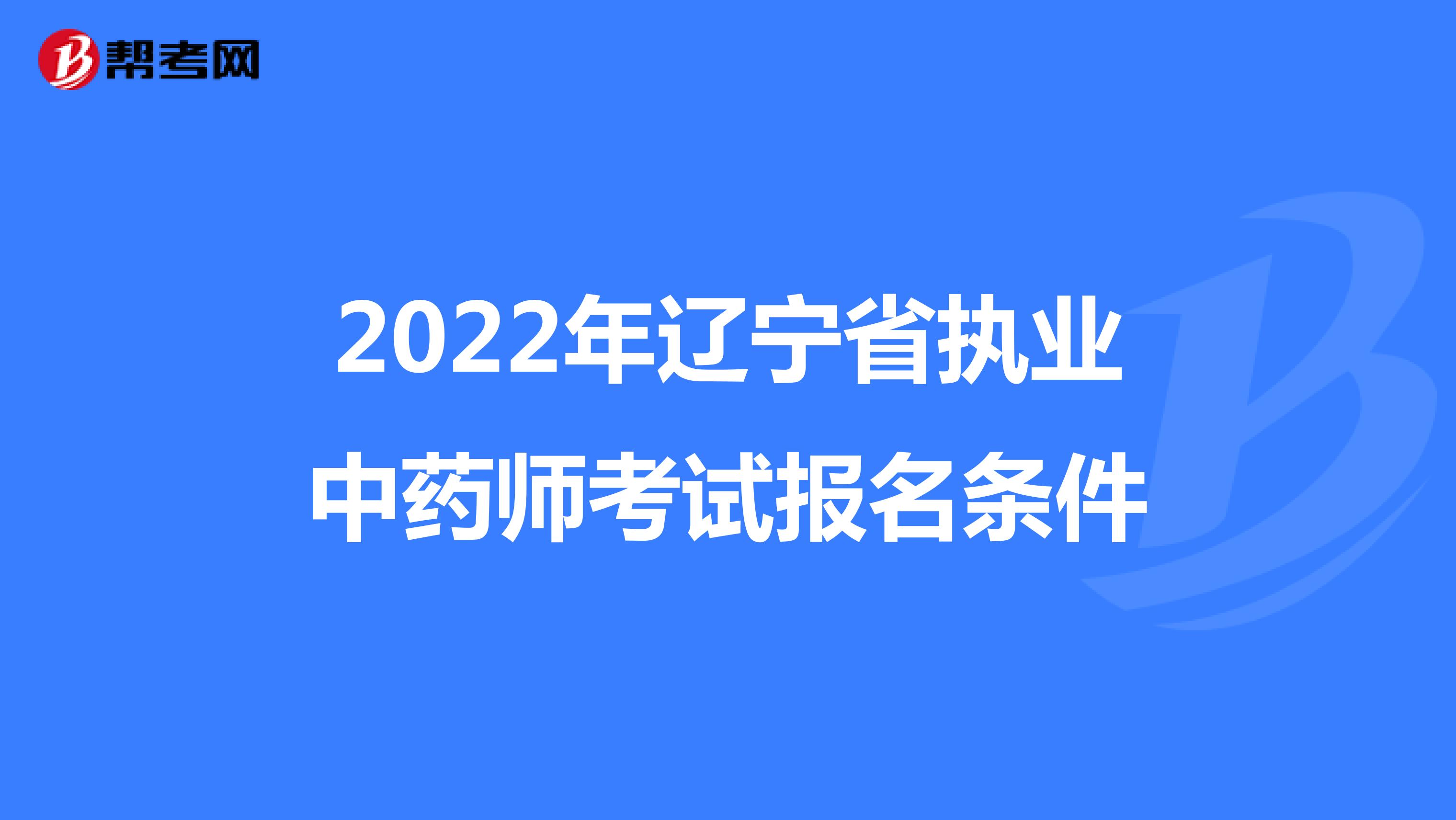 2022年辽宁省执业中药师考试报名条件
