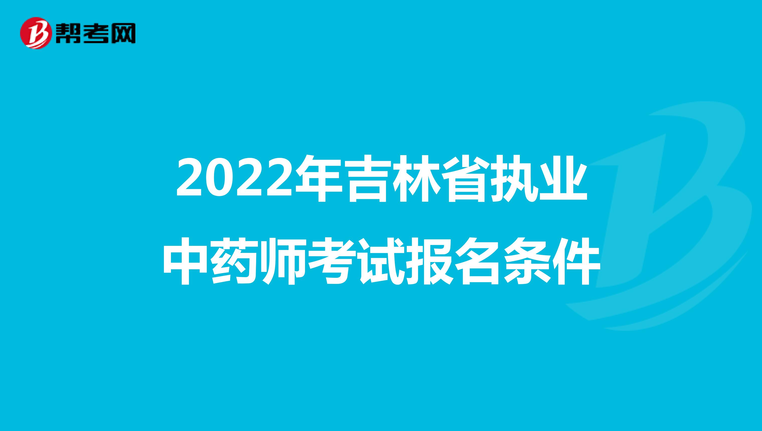 2022年吉林省执业中药师考试报名条件