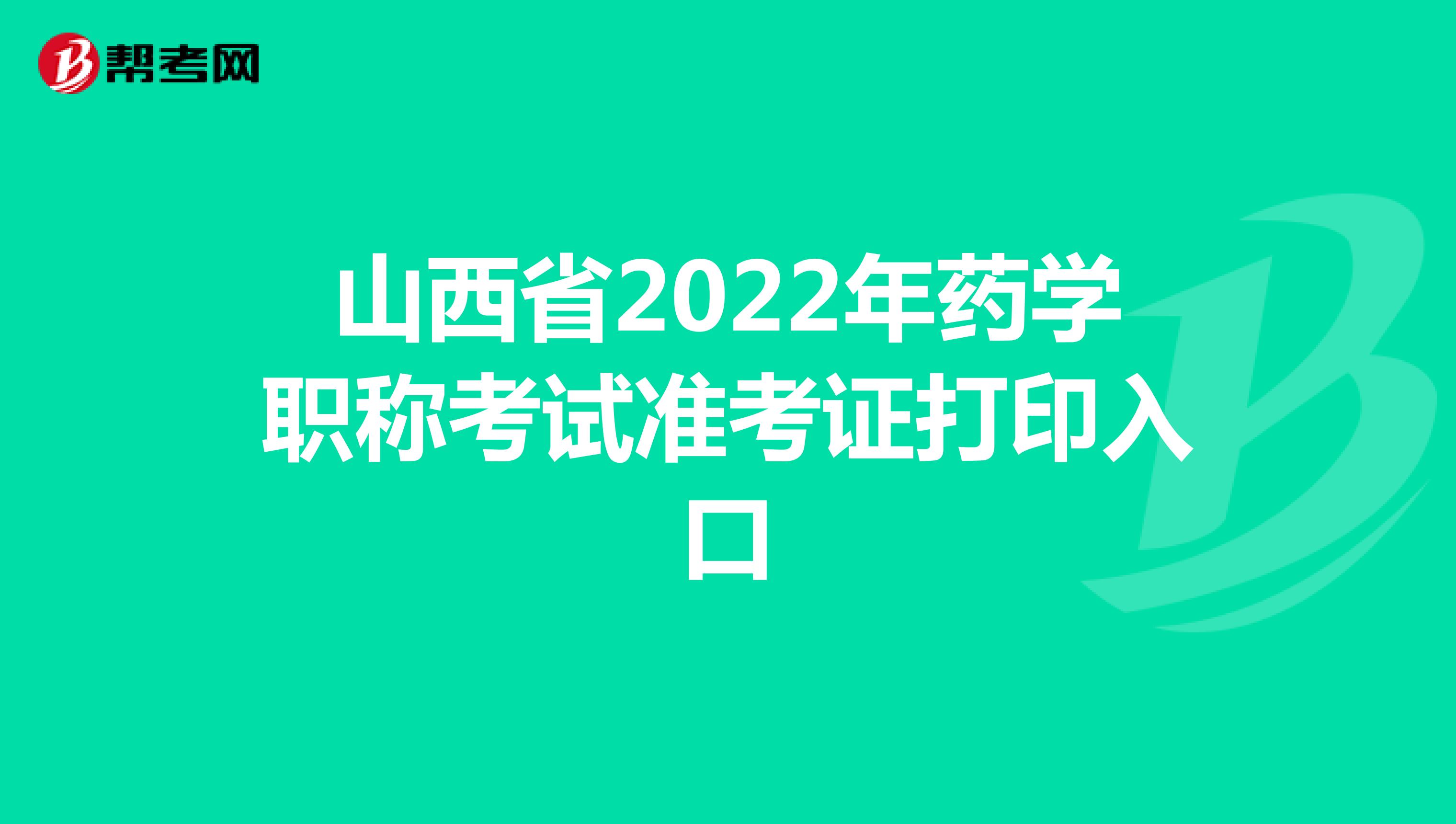 山西省2022年药学职称考试准考证打印入口