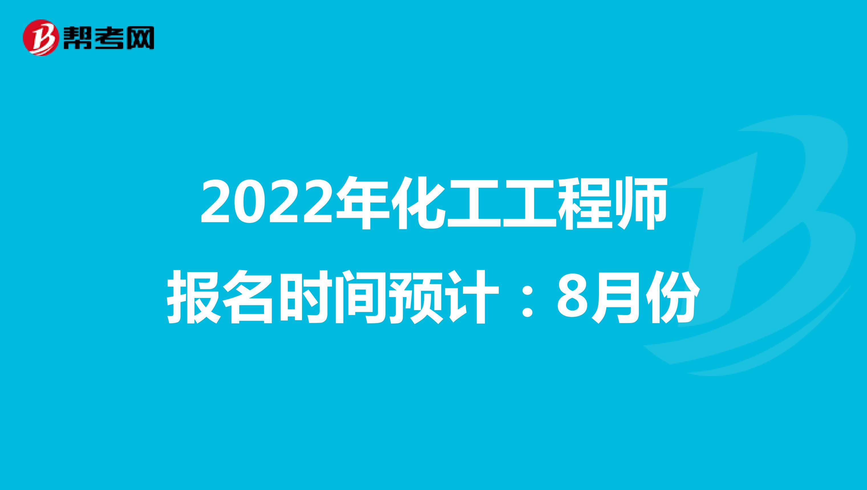 2022年化工工程师报名时间预计：8月份