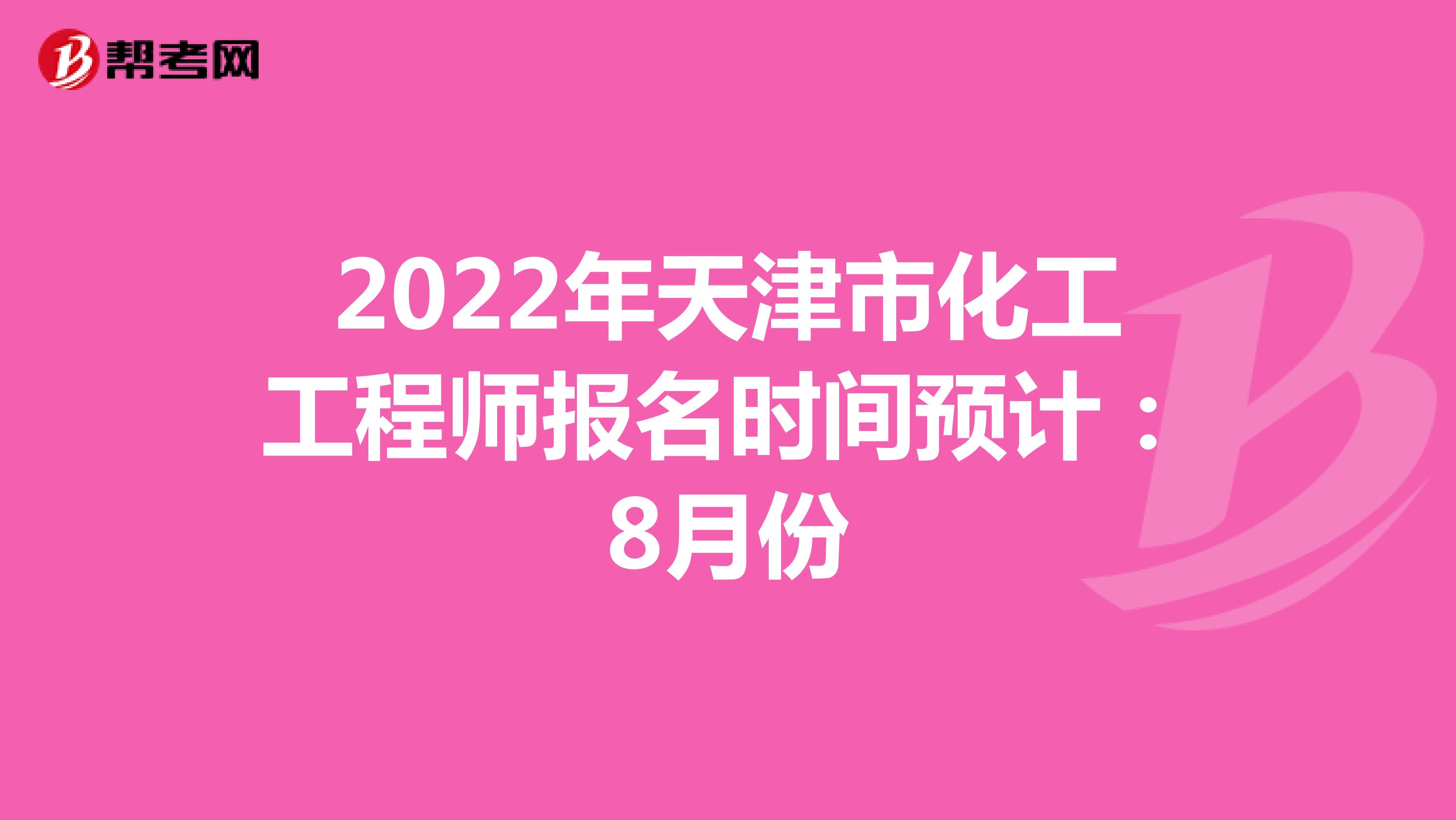 2022年天津市化工工程师报名时间预计:8月份
