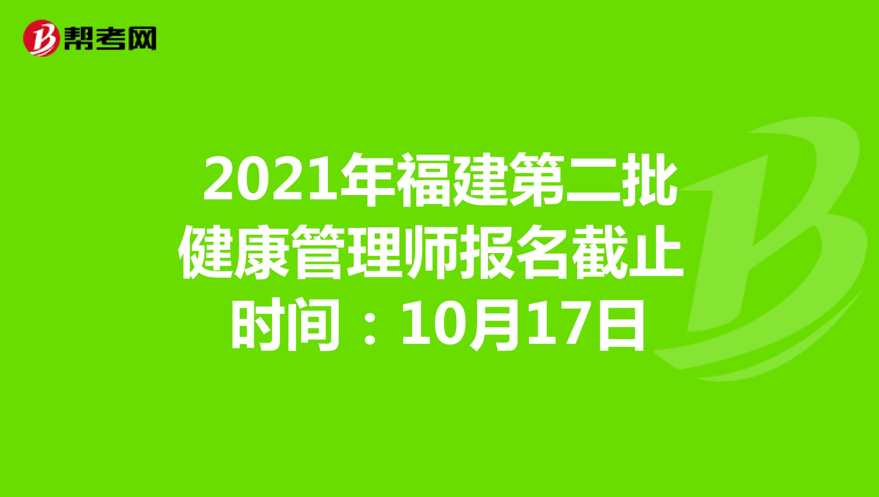 2021年福建第二批健康管理师报名截止时间：10月17日