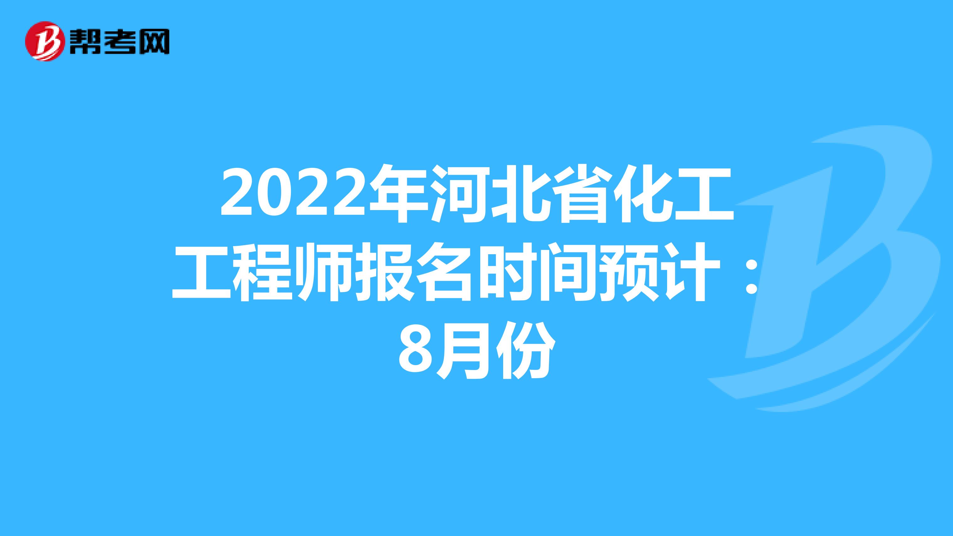 2022年河北省化工工程师报名时间预计：8月份