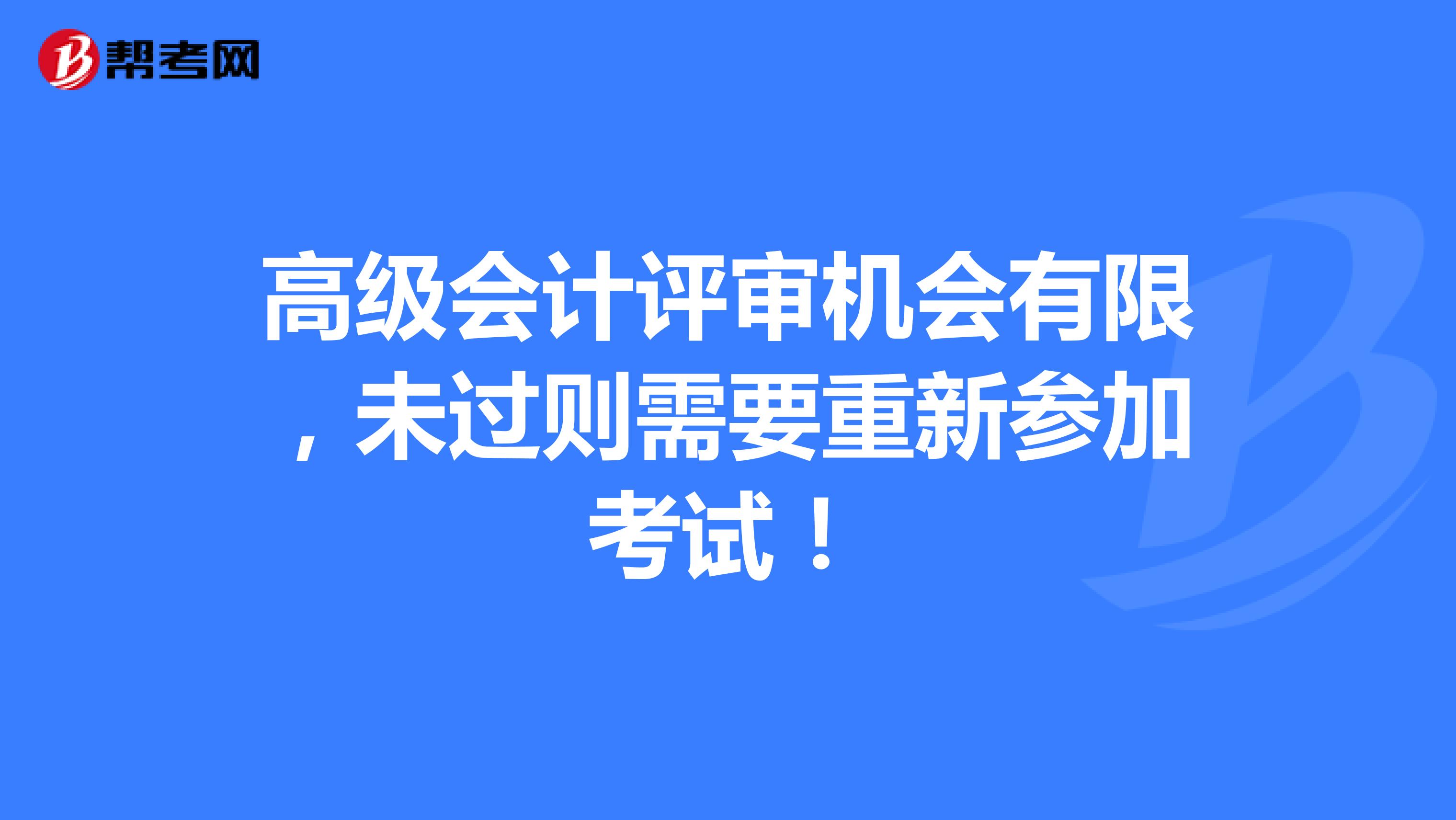 高級會(huì)計(jì)評審機(jī)會(huì)有限，未過則需要重新參加考試！
