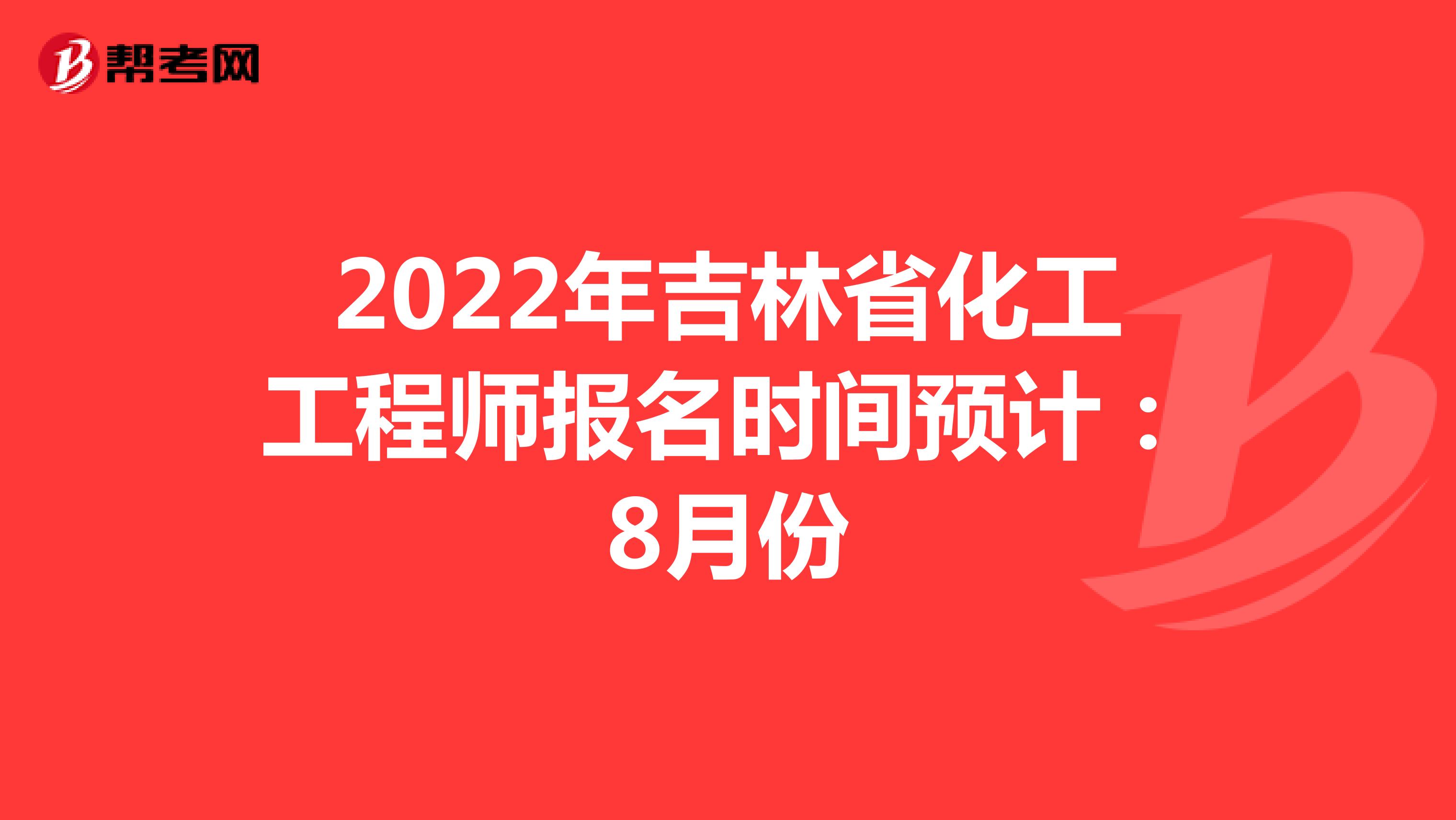 2022年吉林省化工工程师报名时间预计：8月份