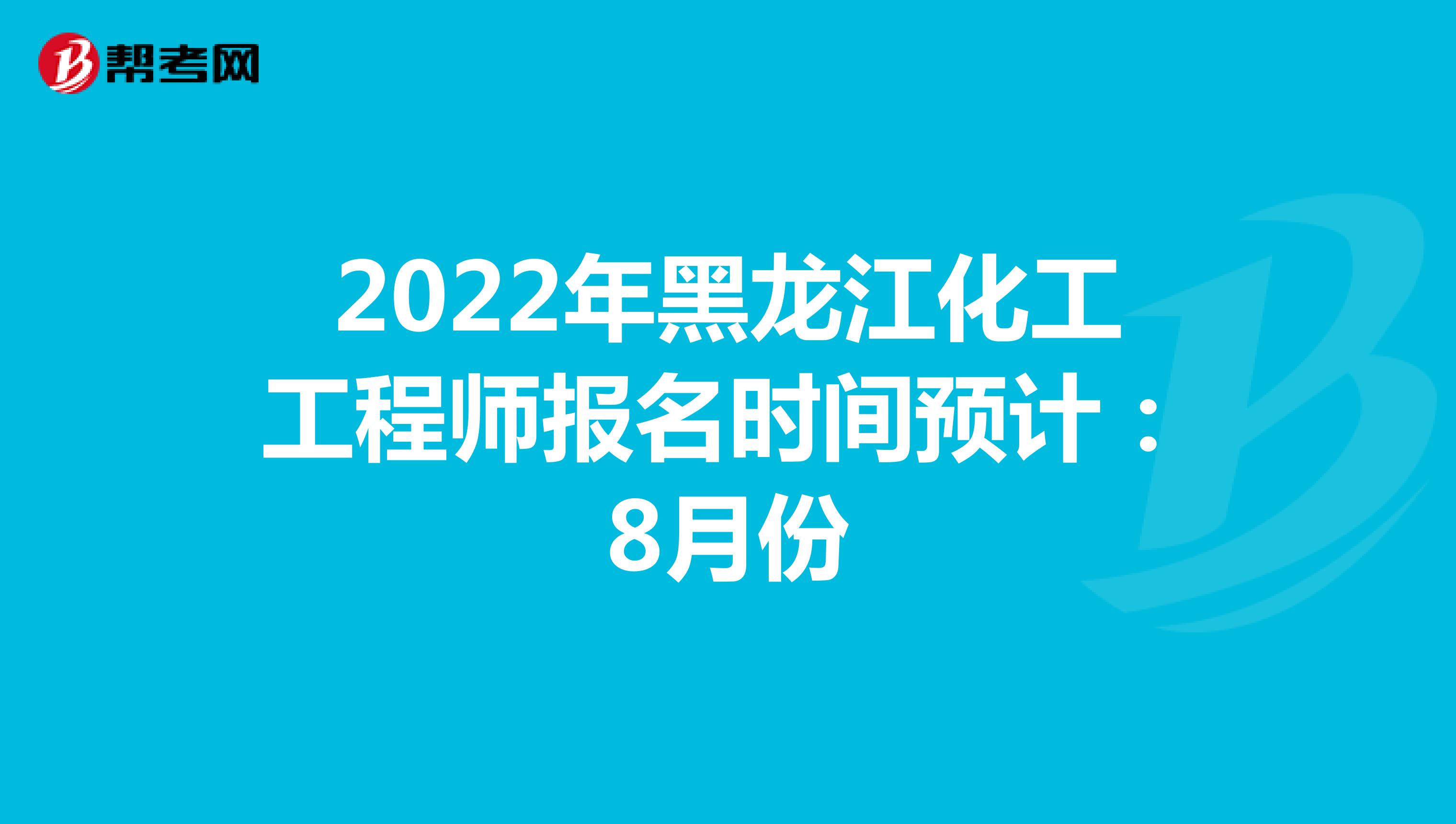 2022年黑龍江化工工程師報名時間預計：8月份
