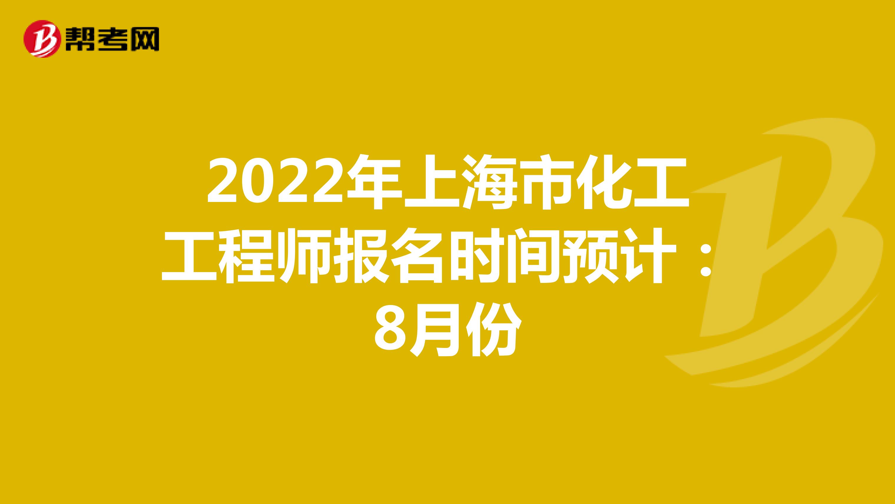 2022年上海市化工工程师报名时间预计：8月份