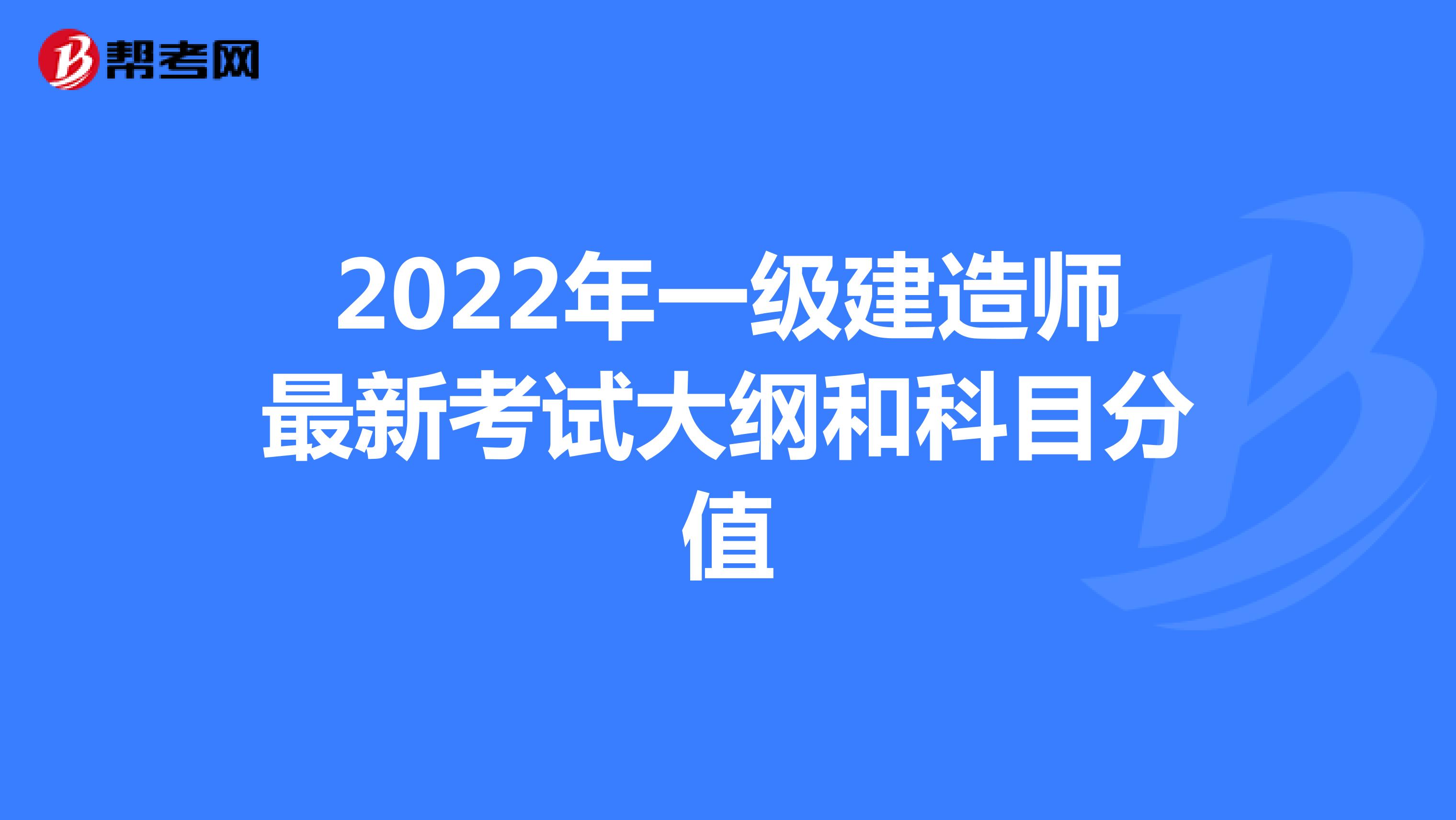 2022年一级建造师最新考试大纲和科目分值
