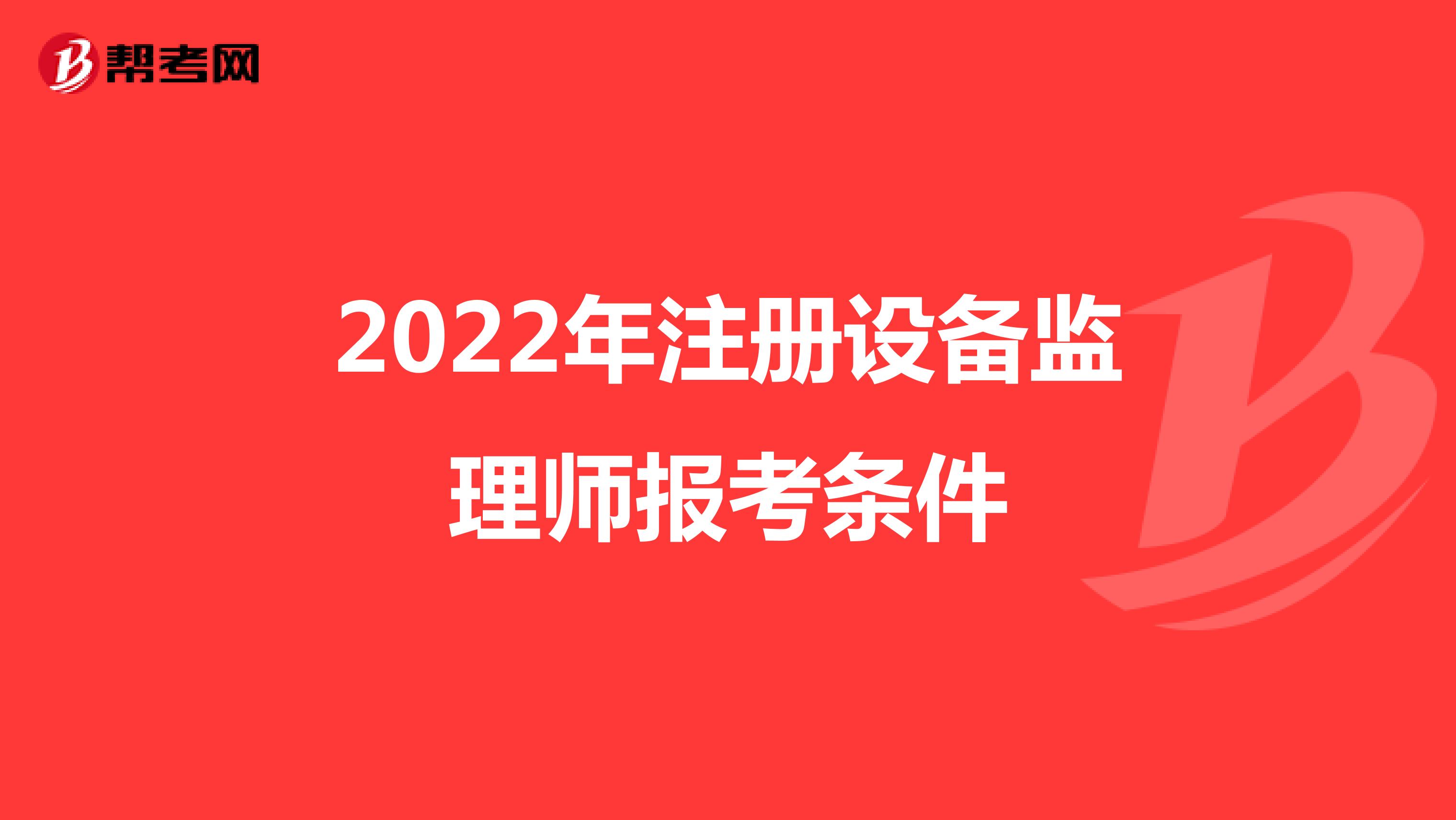 2022年注冊設(shè)備監(jiān)理師報考條件