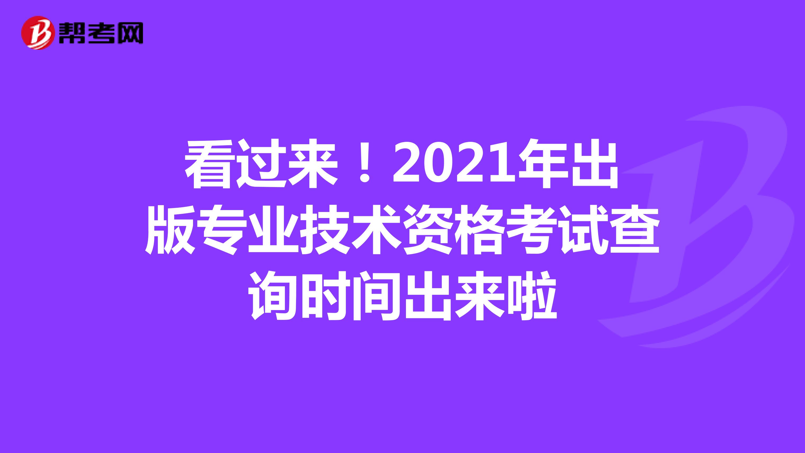 看过来！2021年出版专业技术资格考试查询时间出来啦