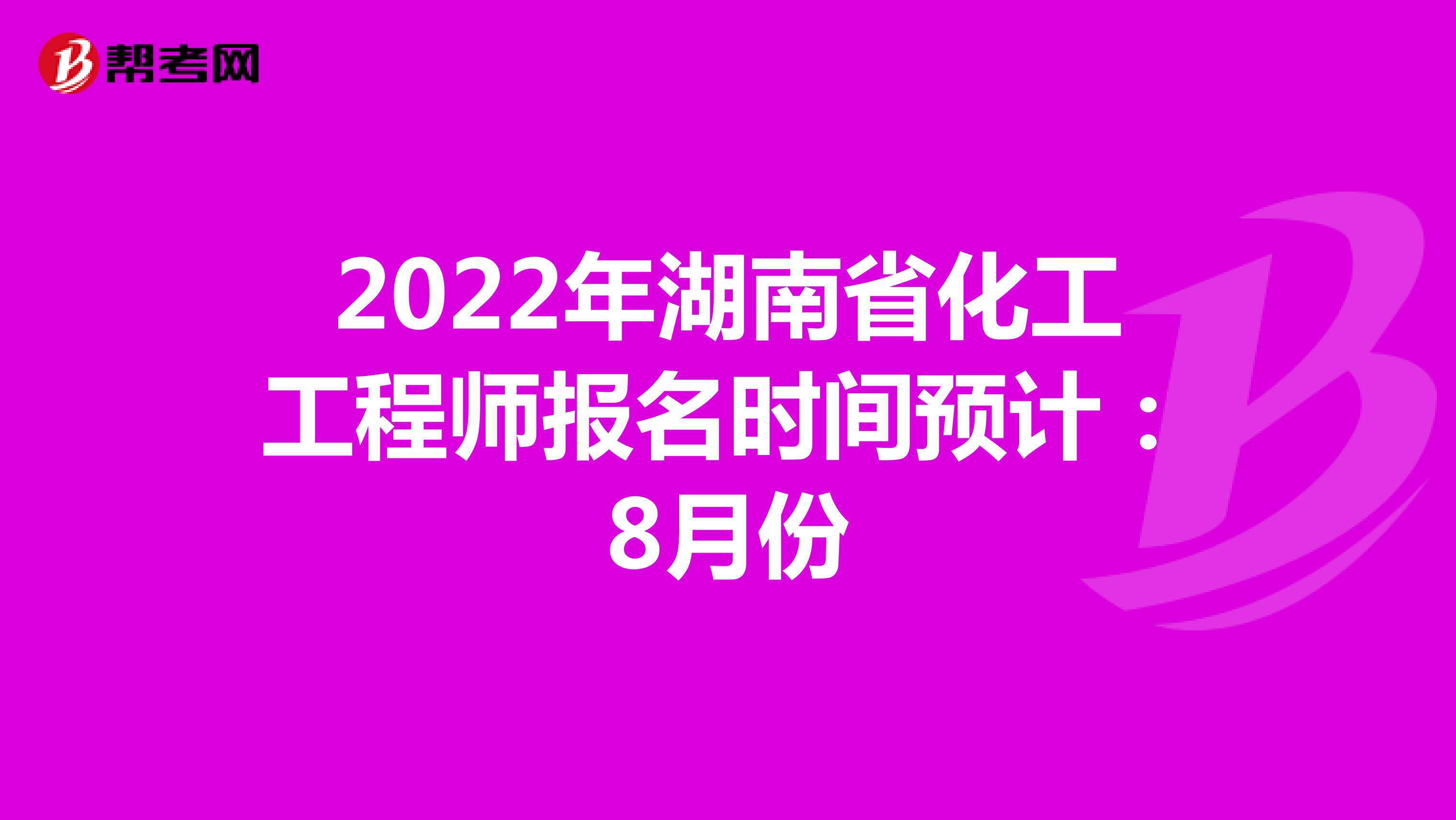 2022年湖南省化工工程师报名时间预计：8月份