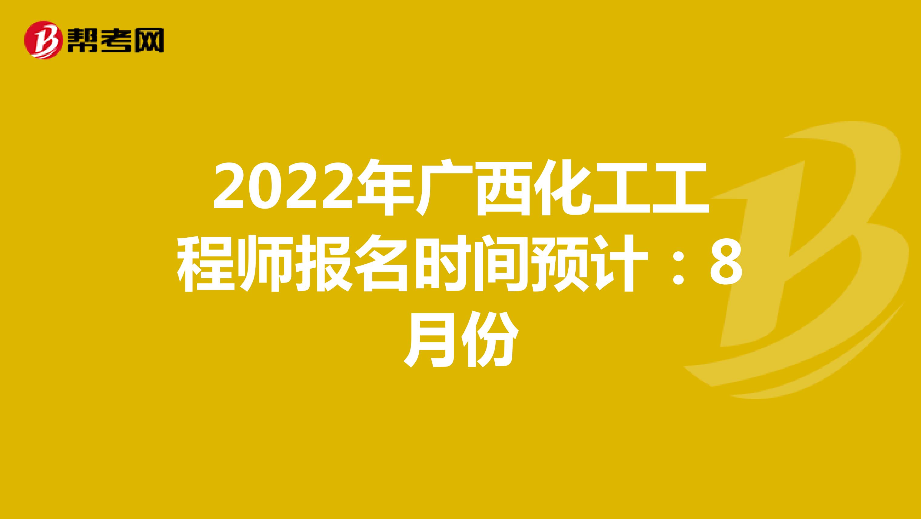 2022年广西化工工程师报名时间预计：8月份