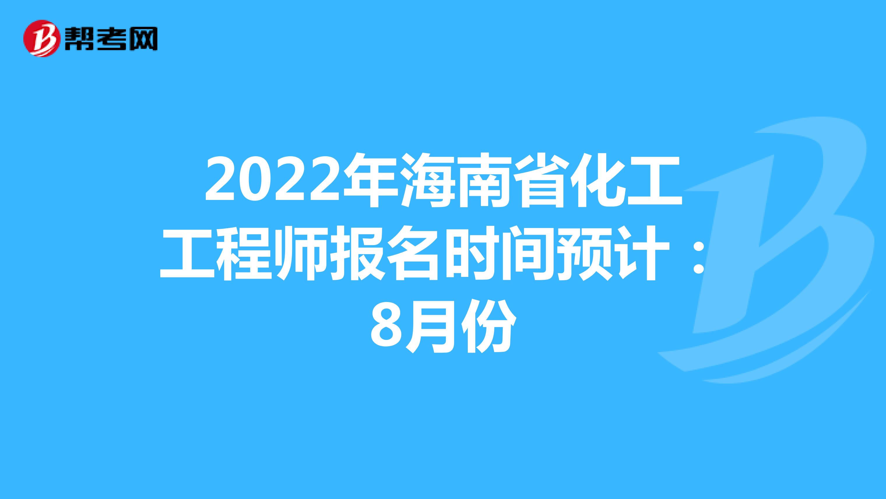 2022年海南省化工工程師報(bào)名時(shí)間預(yù)計(jì)：8月份