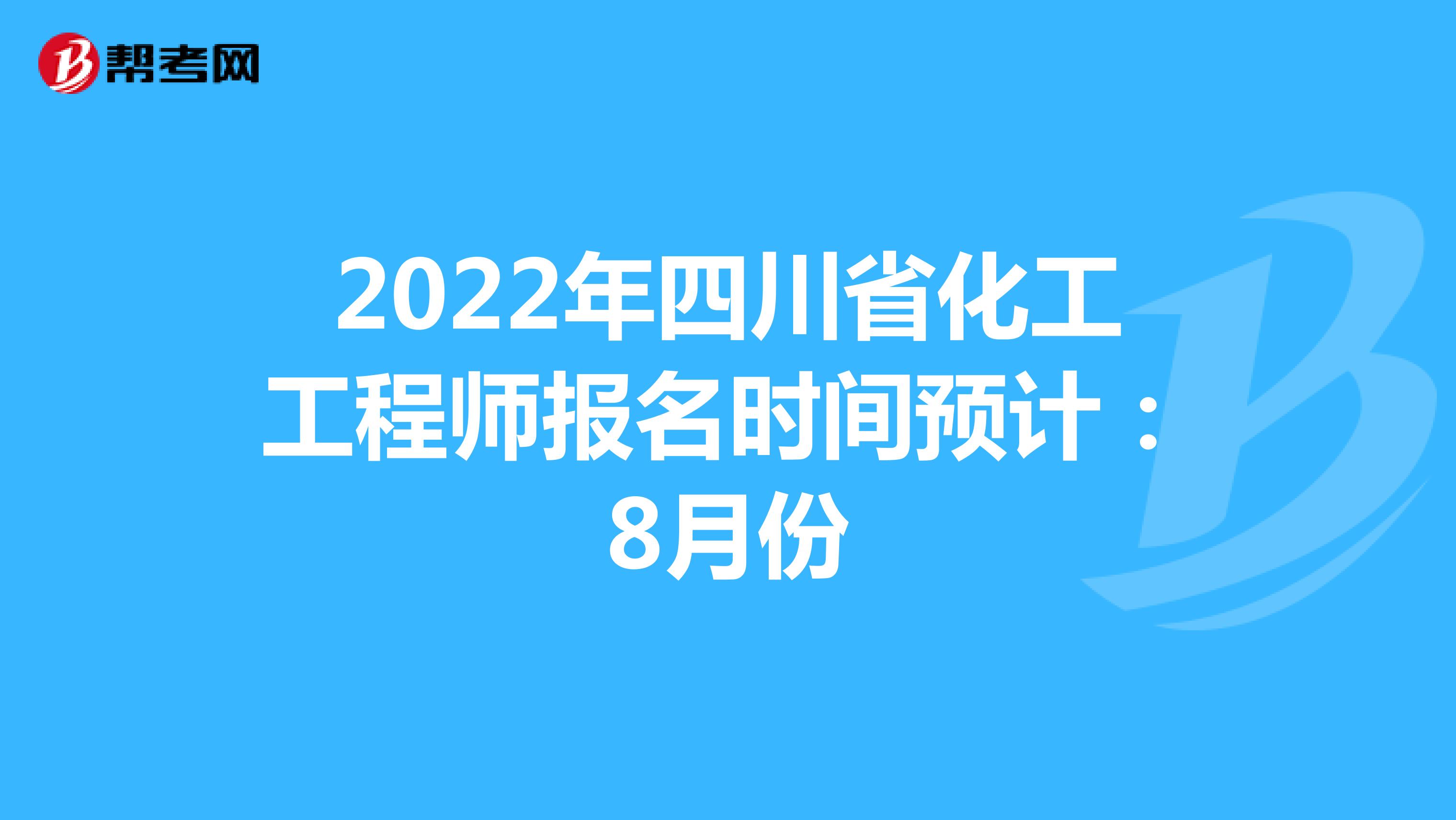 2022年四川省化工工程师报名时间预计：8月份
