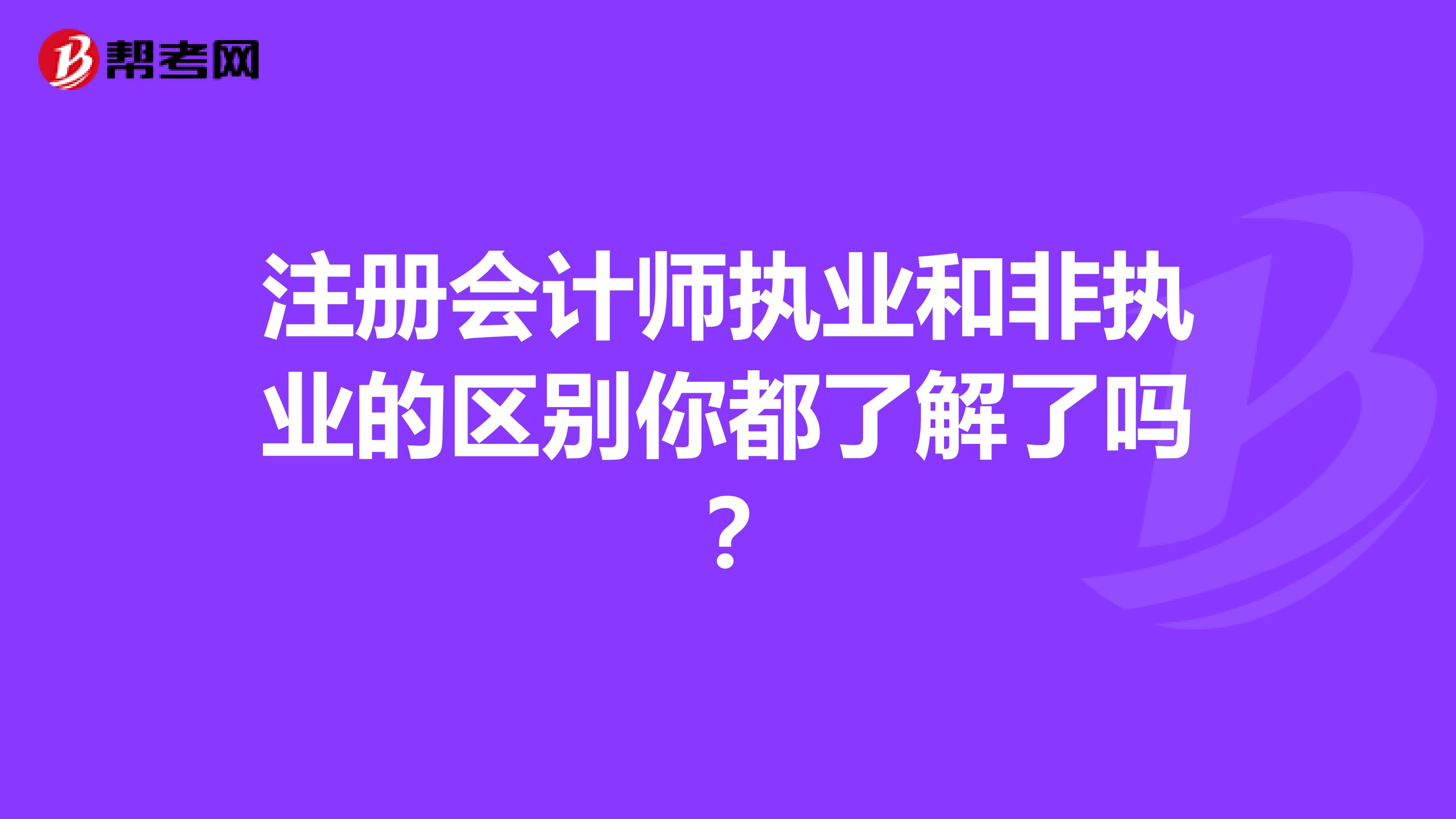注冊會計師執(zhí)業(yè)和非執(zhí)業(yè)的區(qū)別你都了解了嗎?