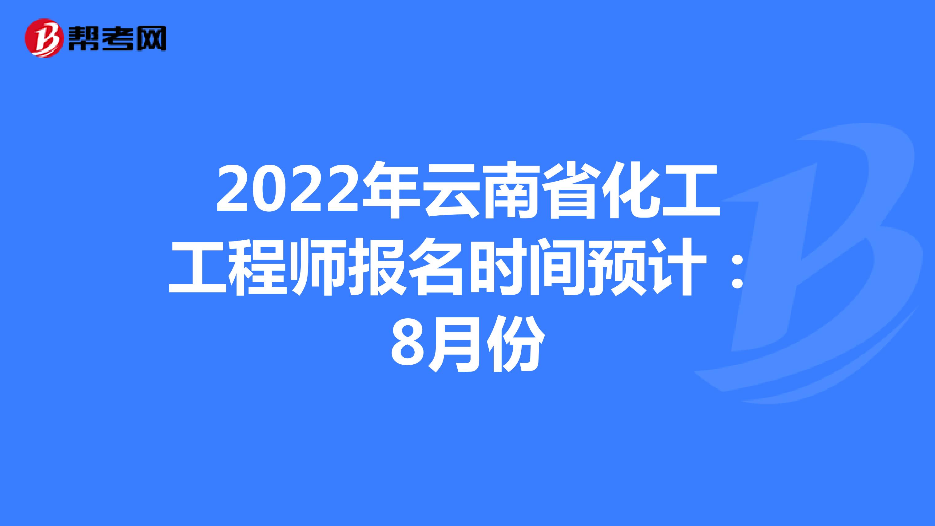 2022年云南省化工工程师报名时间预计：8月份