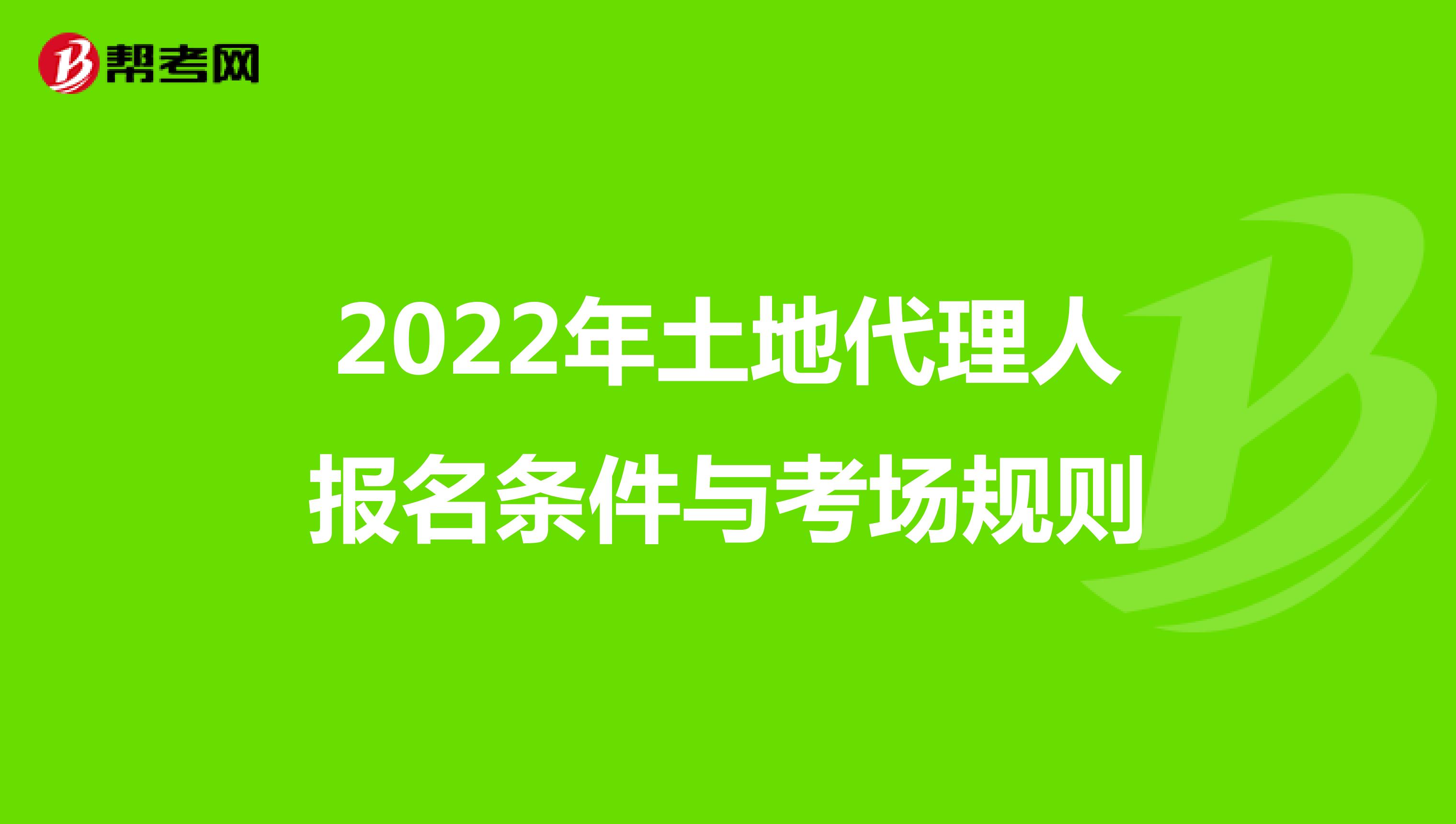 2022年土地代理人报名条件与考场规则