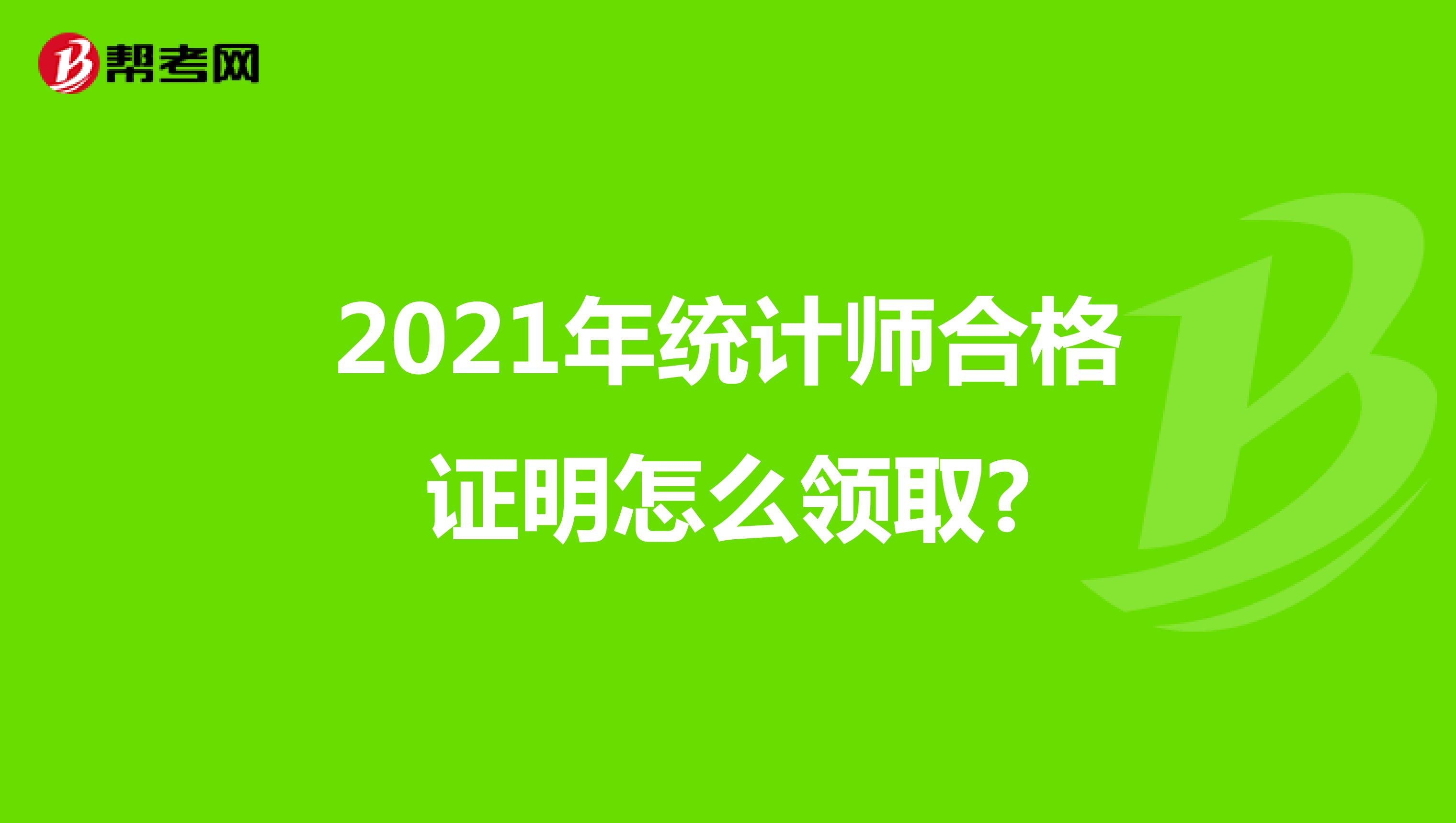2021年統(tǒng)計師合格證明怎么領(lǐng)取?