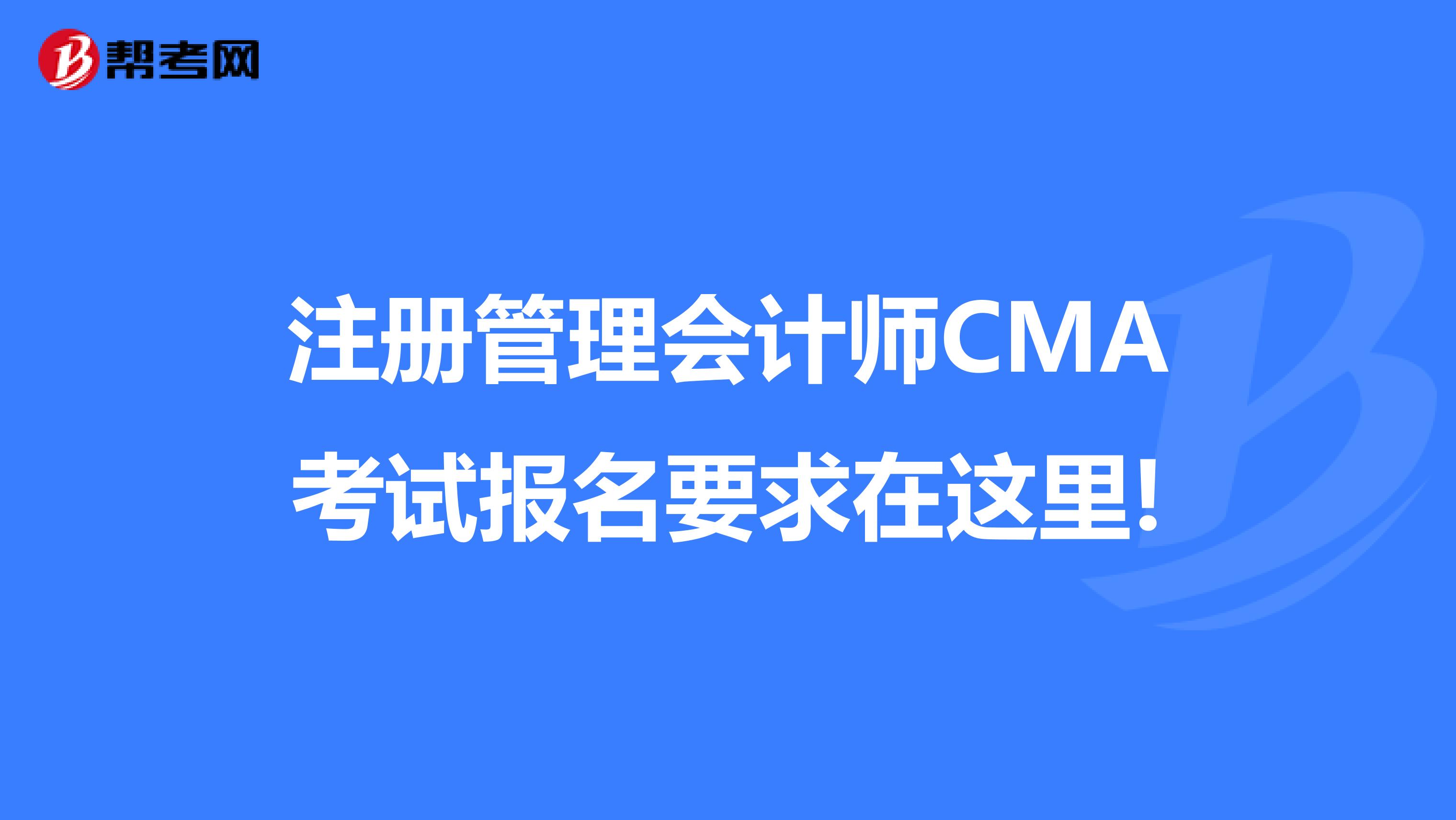 注冊管理會計師CMA考試報名要求在這里!