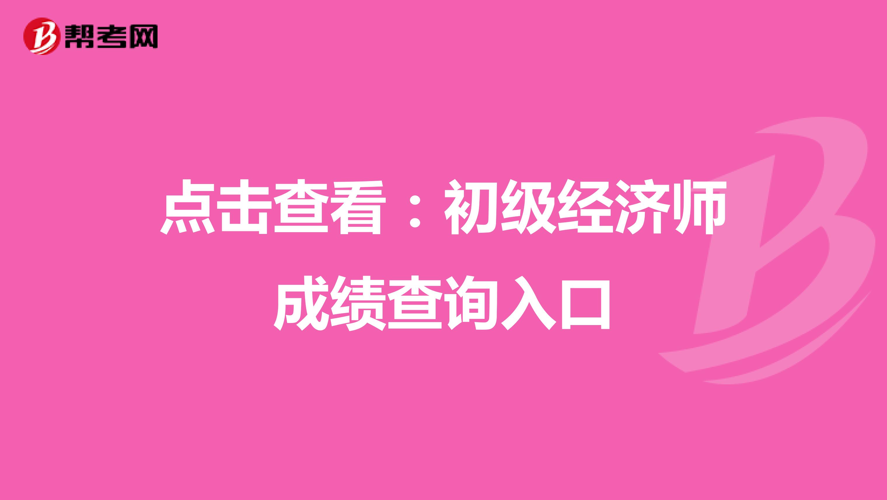 点击查看：初级经济师成绩查询入口