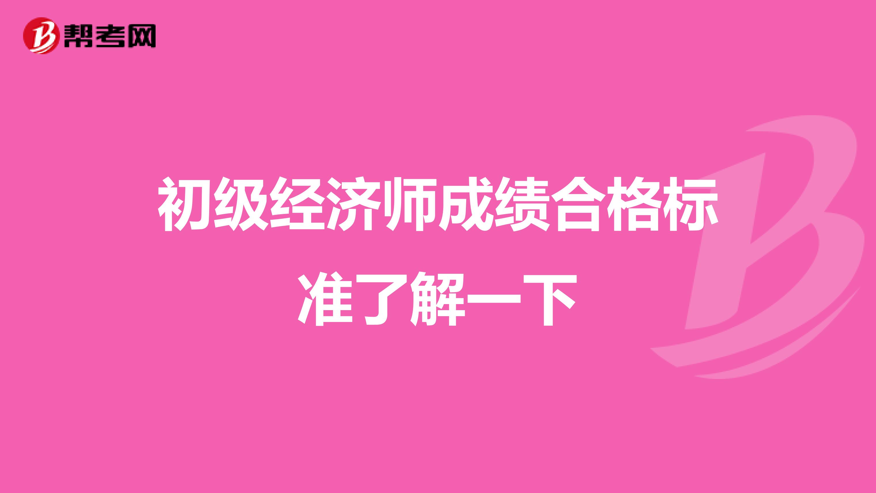 初级经济师成绩合格标准了解一下