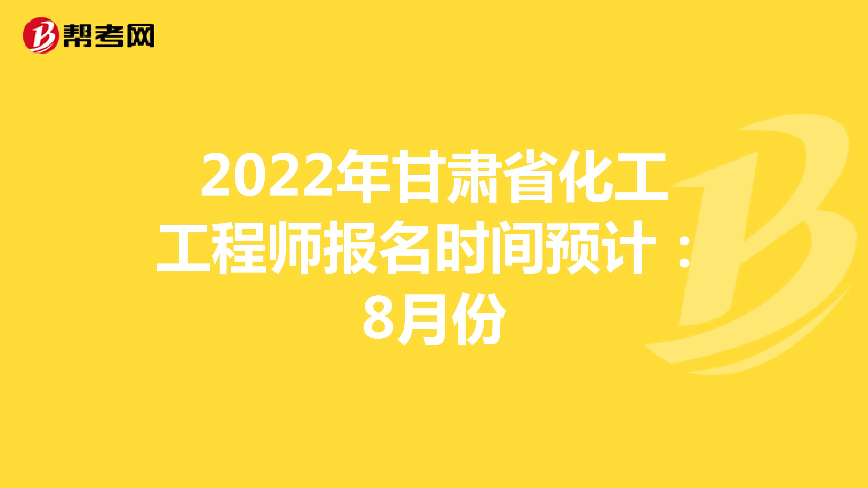 2022年甘肃省化工工程师报名时间预计：8月份