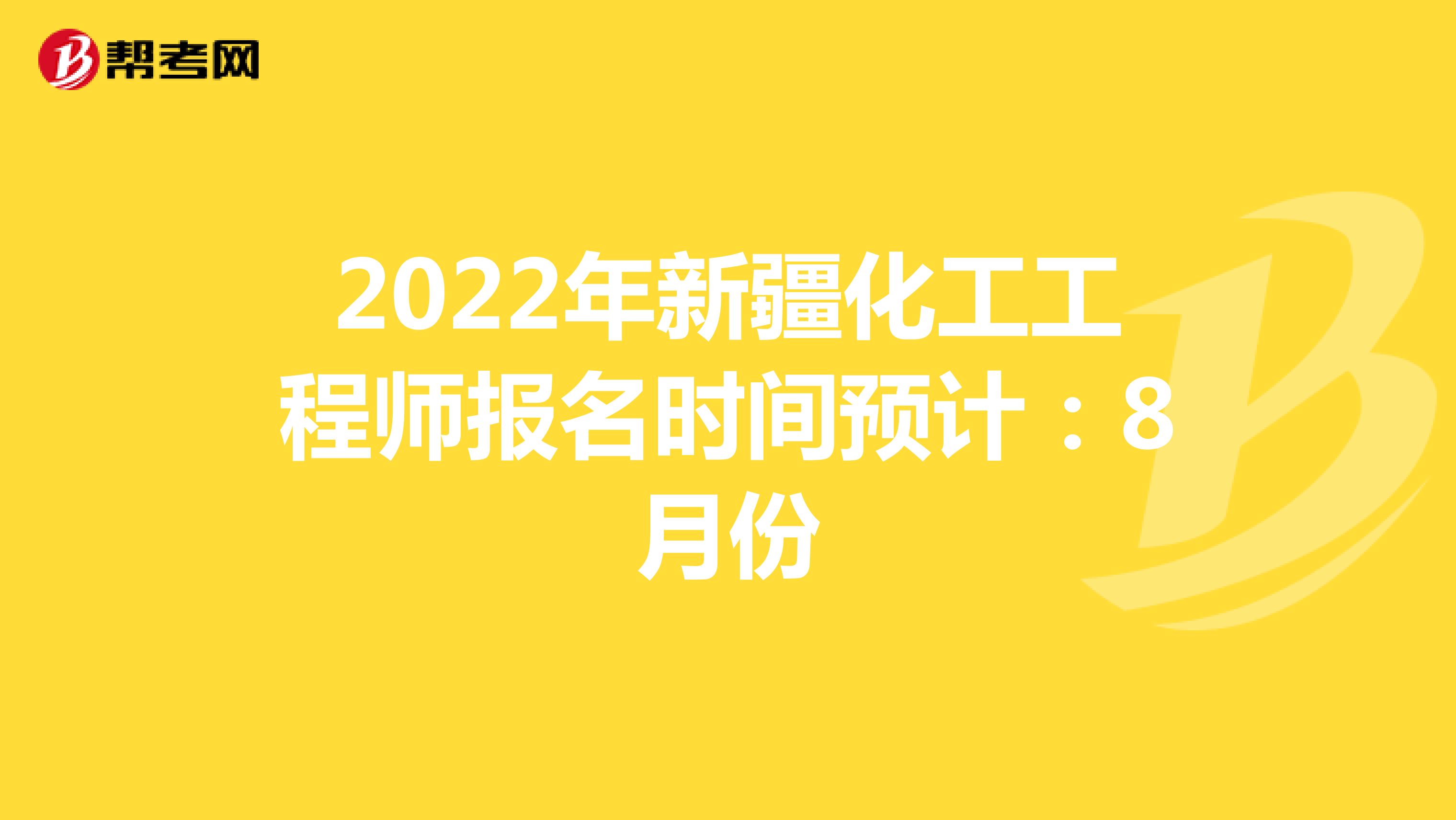 2022年新疆化工工程师报名时间预计：8月份