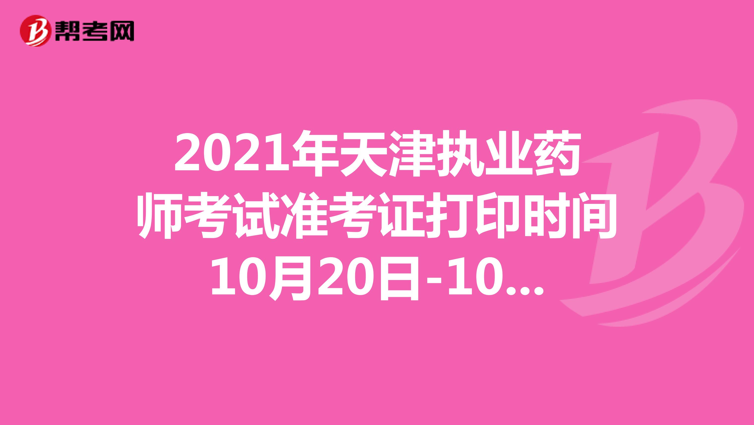 2021年天津执业药师考试准考证打印时间10月20日-10月22日