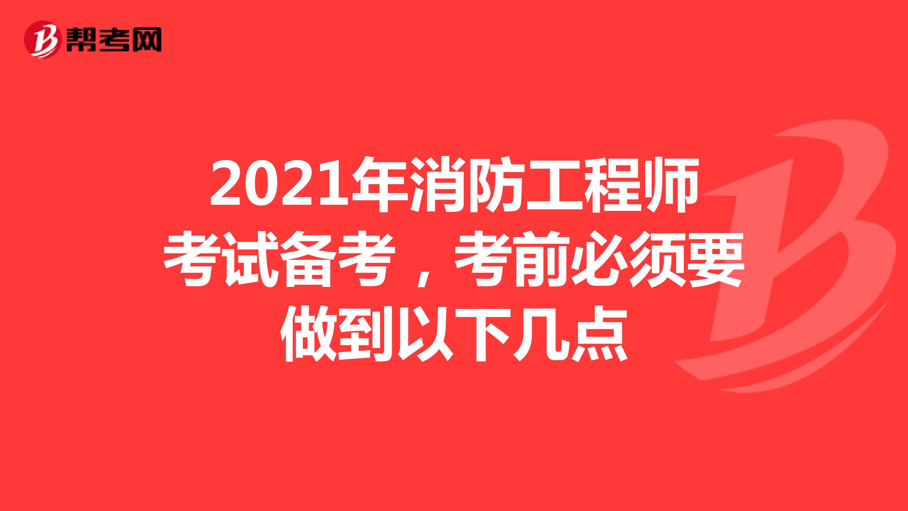 2021年消防工程师考试备考，考前必须要做到以下几点