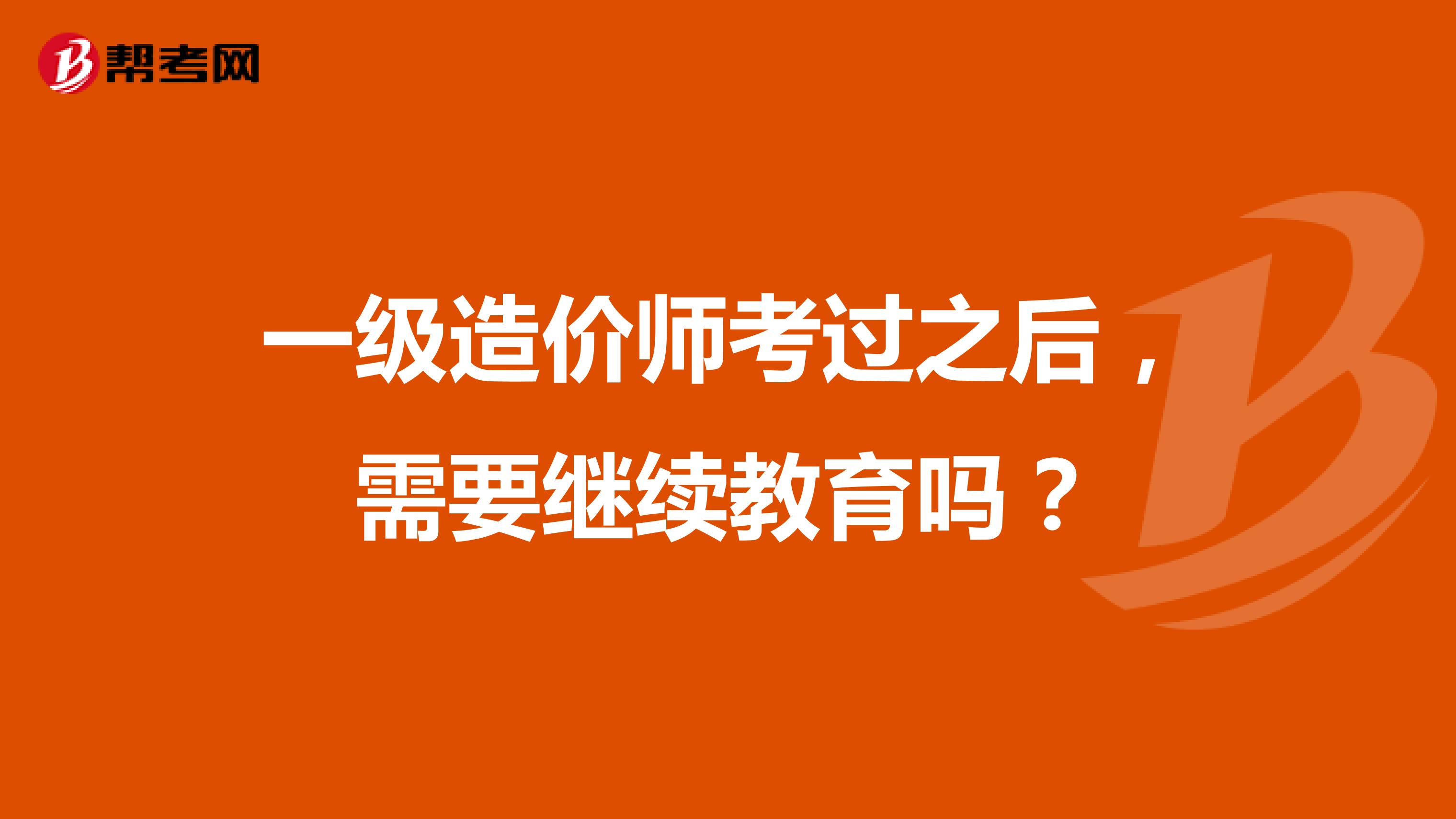 一级造价师考过之后，需要继续教育吗？