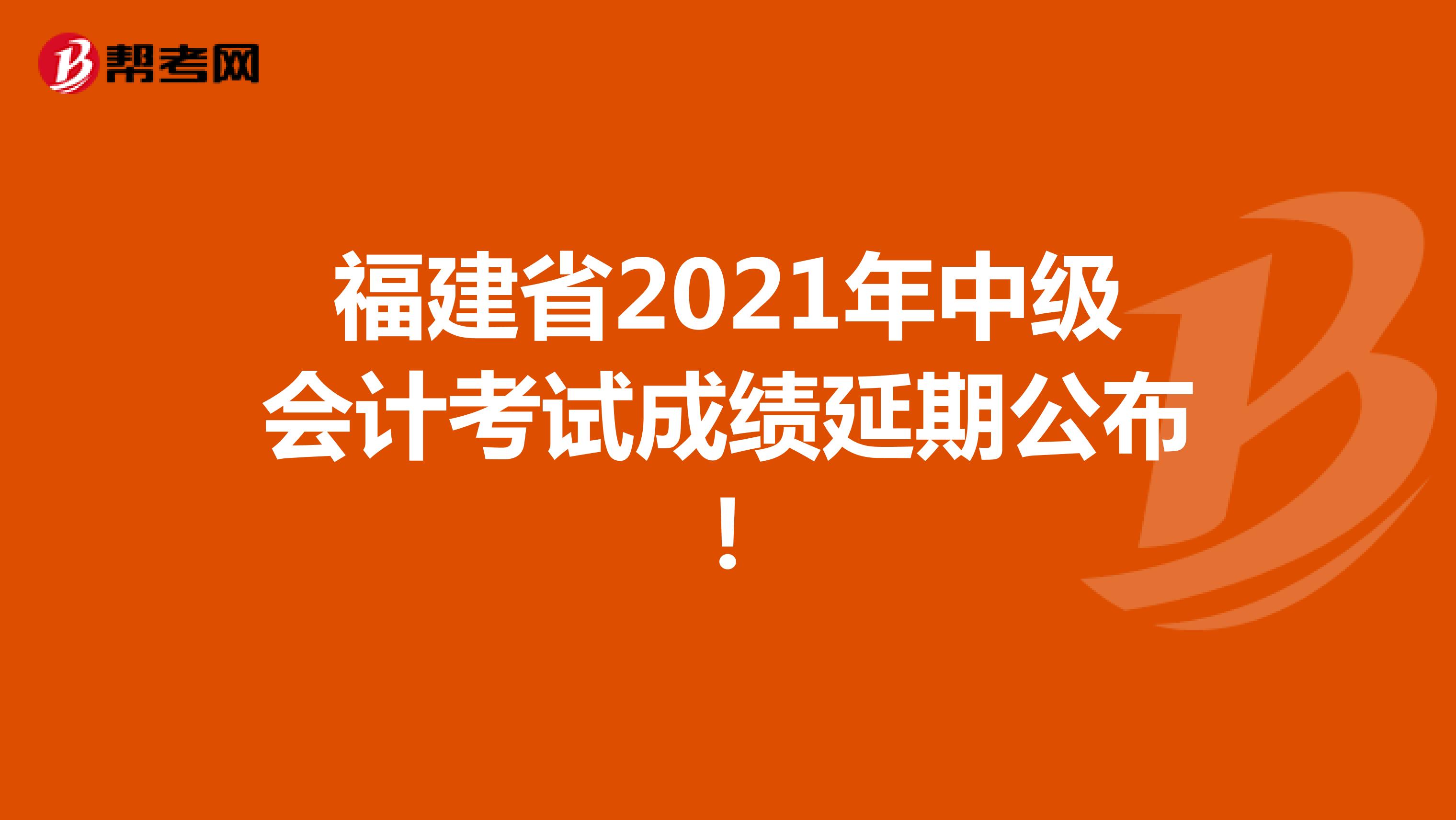 福建省2021年中级会计考试成绩延期公布！