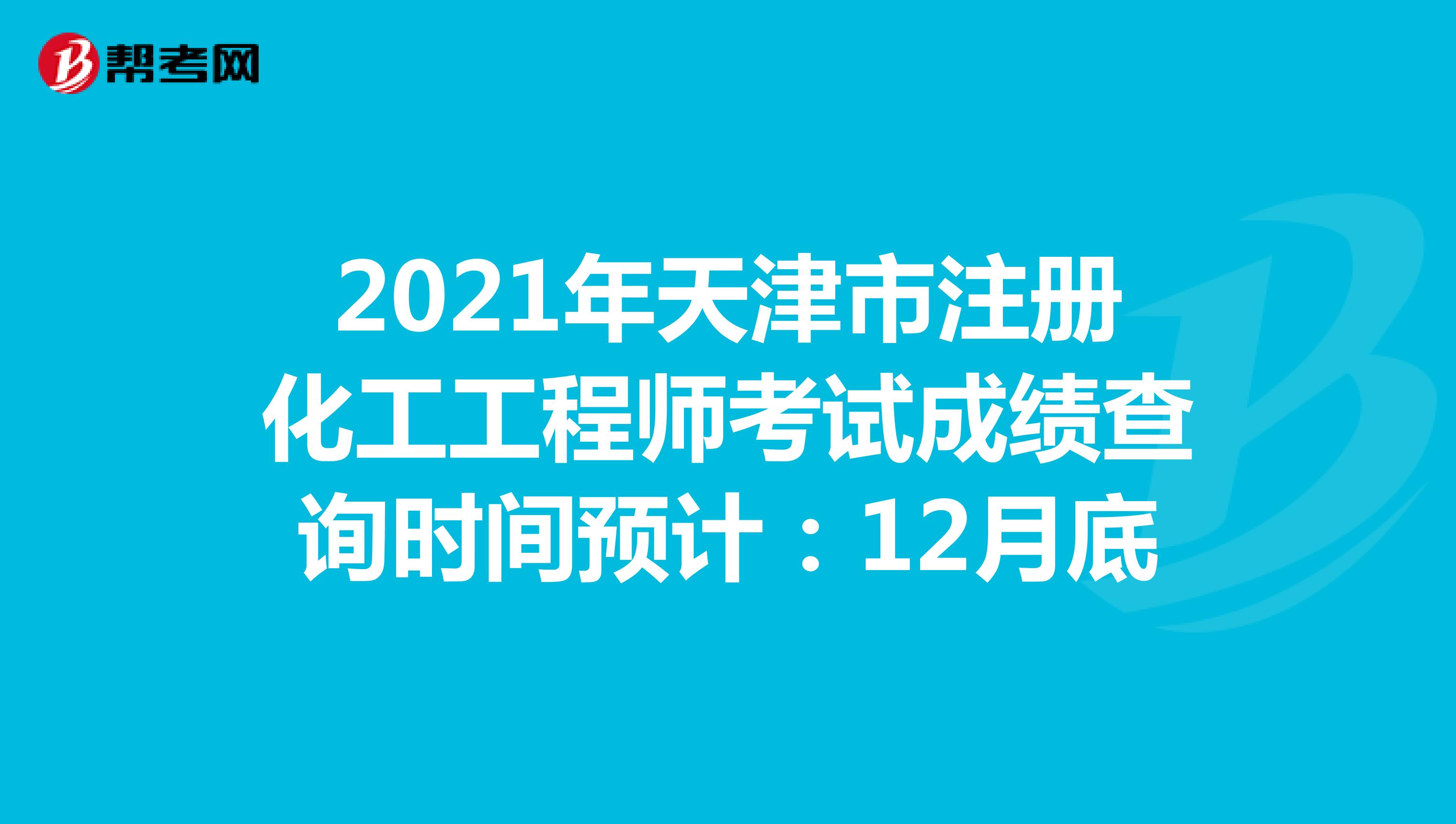 2021年天津市注册化工工程师考试成绩查询时间预计：12月底