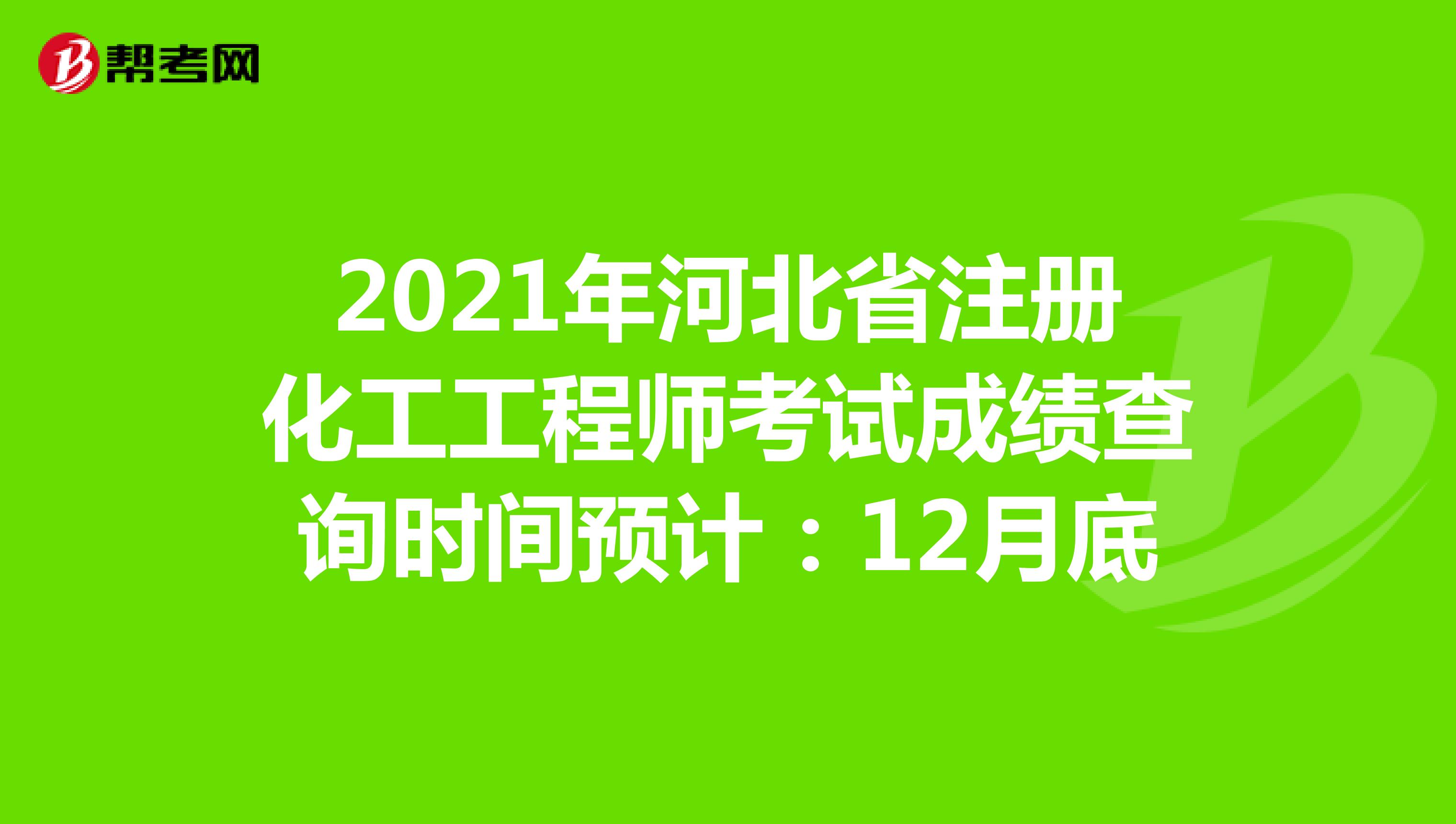 2021年河北省注册化工工程师考试成绩查询时间预计：12月底