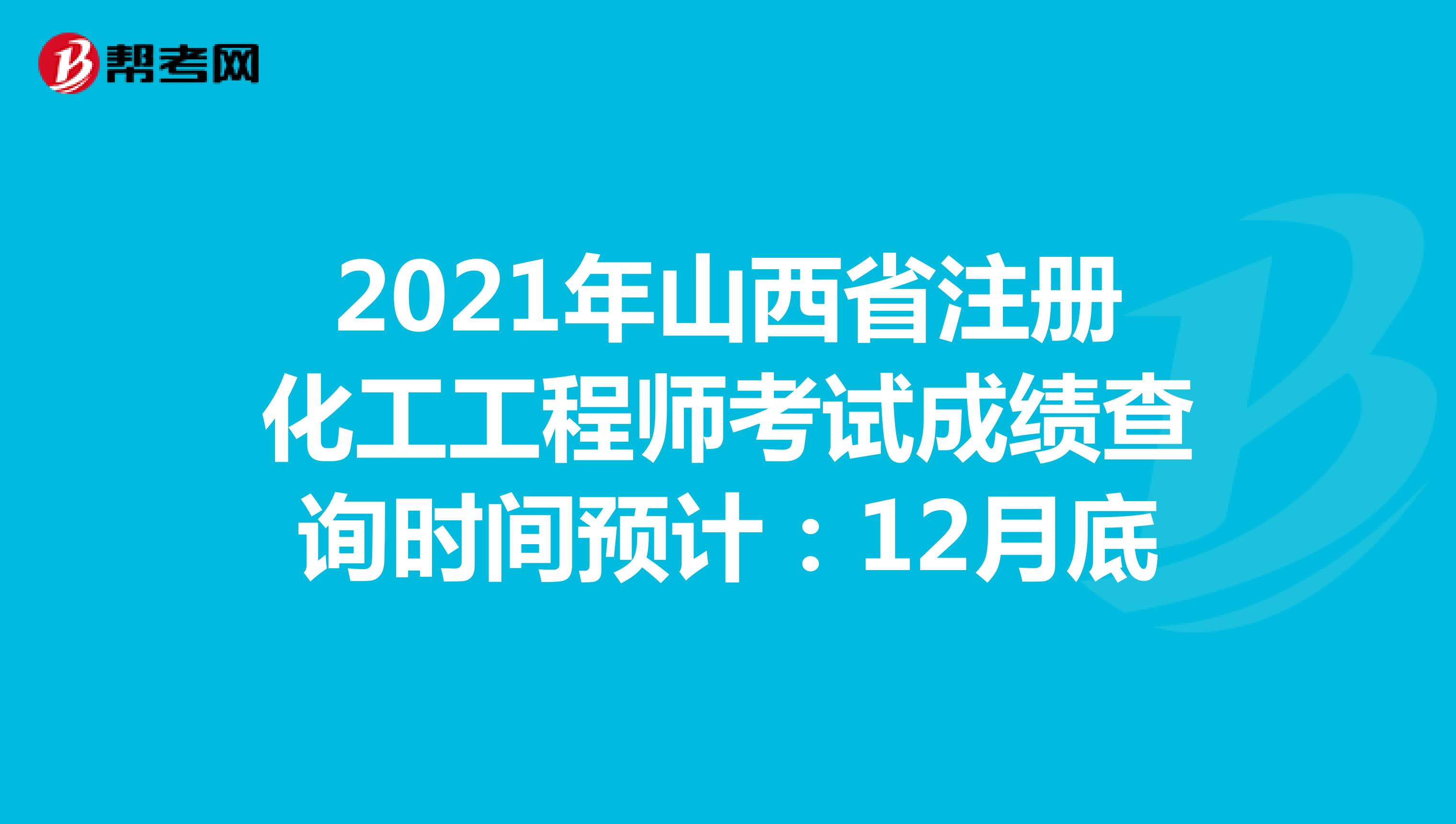 2021年山西省注册化工工程师考试成绩查询时间预计：12月底