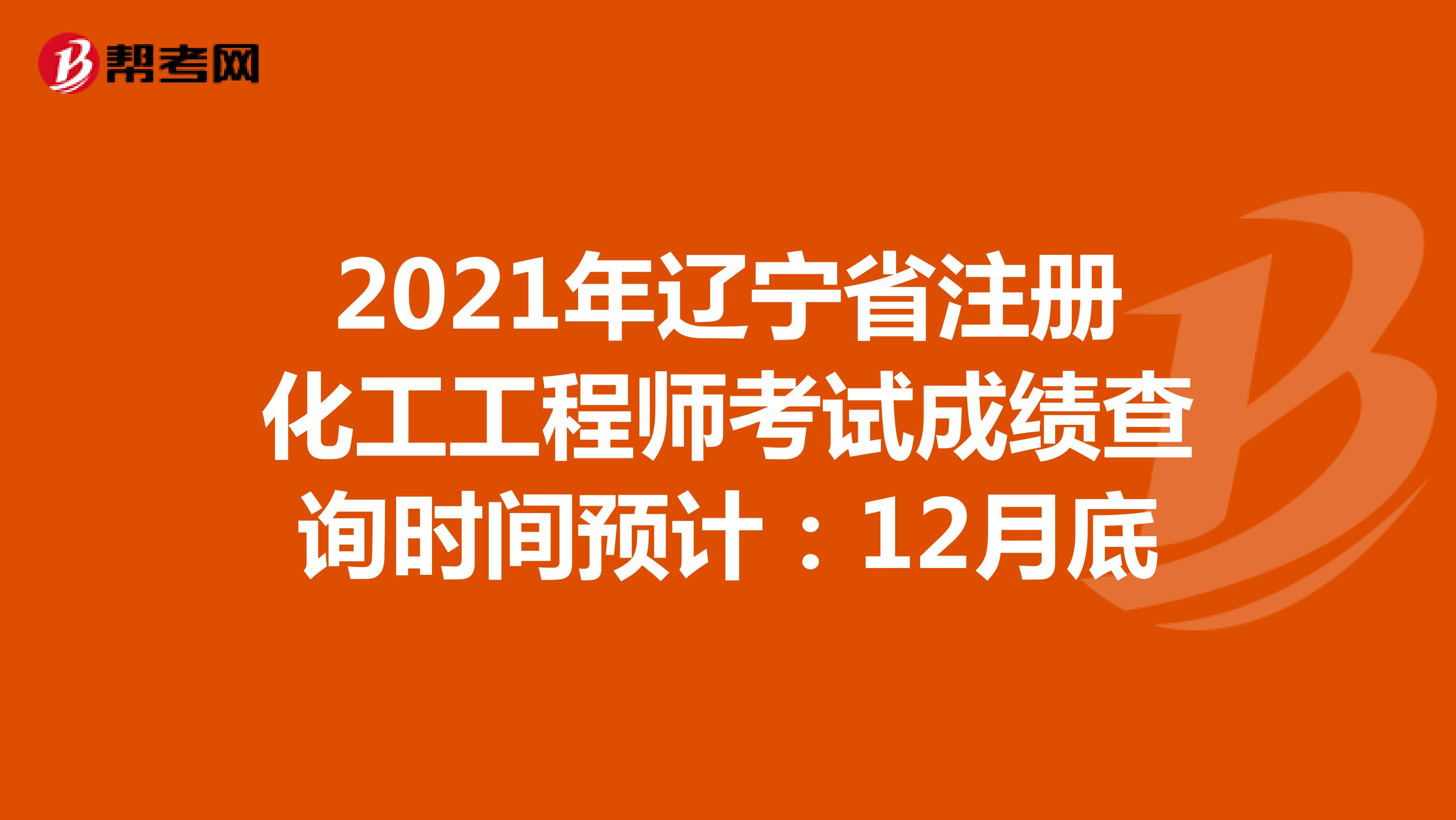 2021年辽宁省注册化工工程师考试成绩查询时间预计：12月底