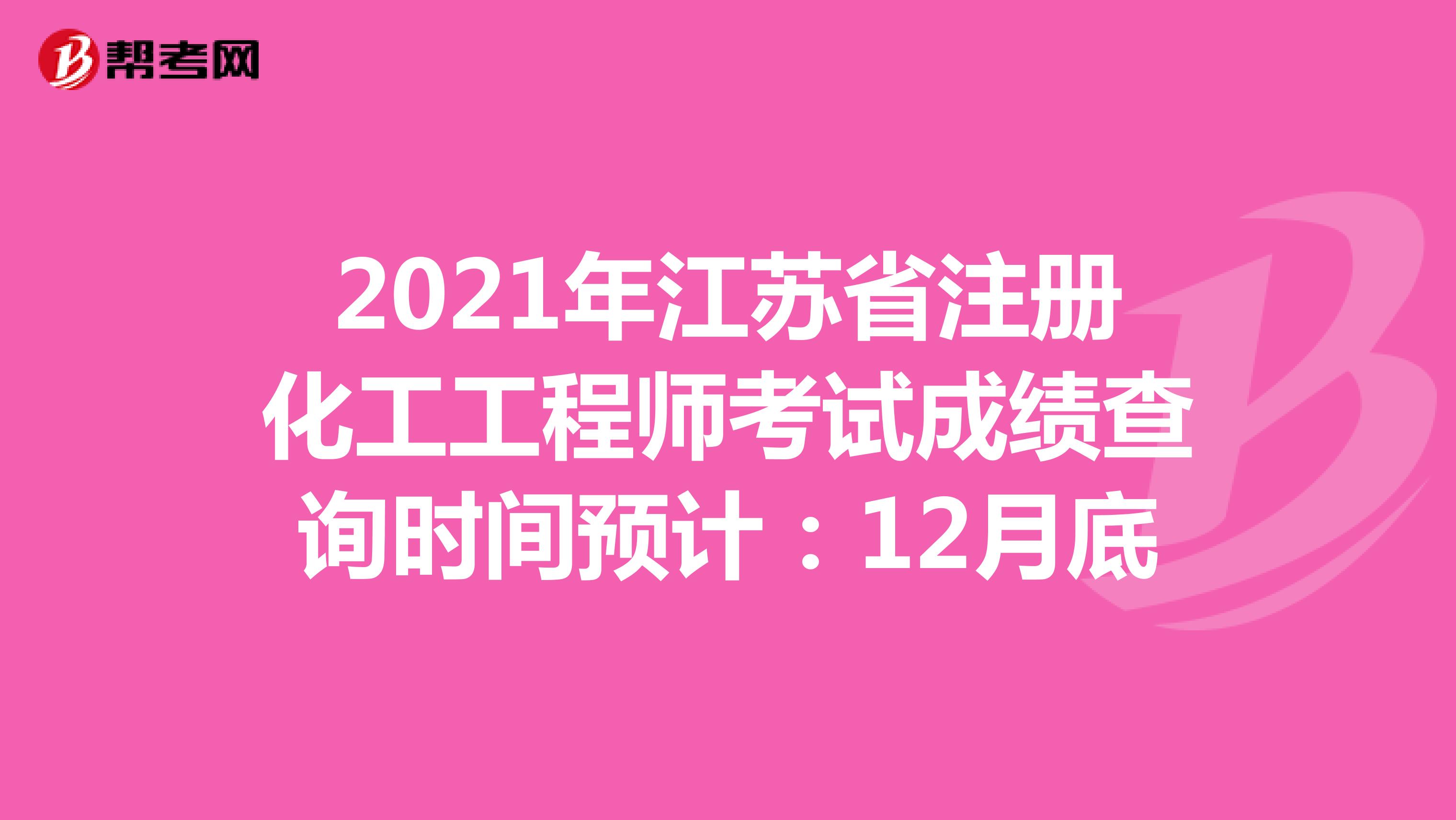 2021年江苏省注册化工工程师考试成绩查询时间预计：12月底