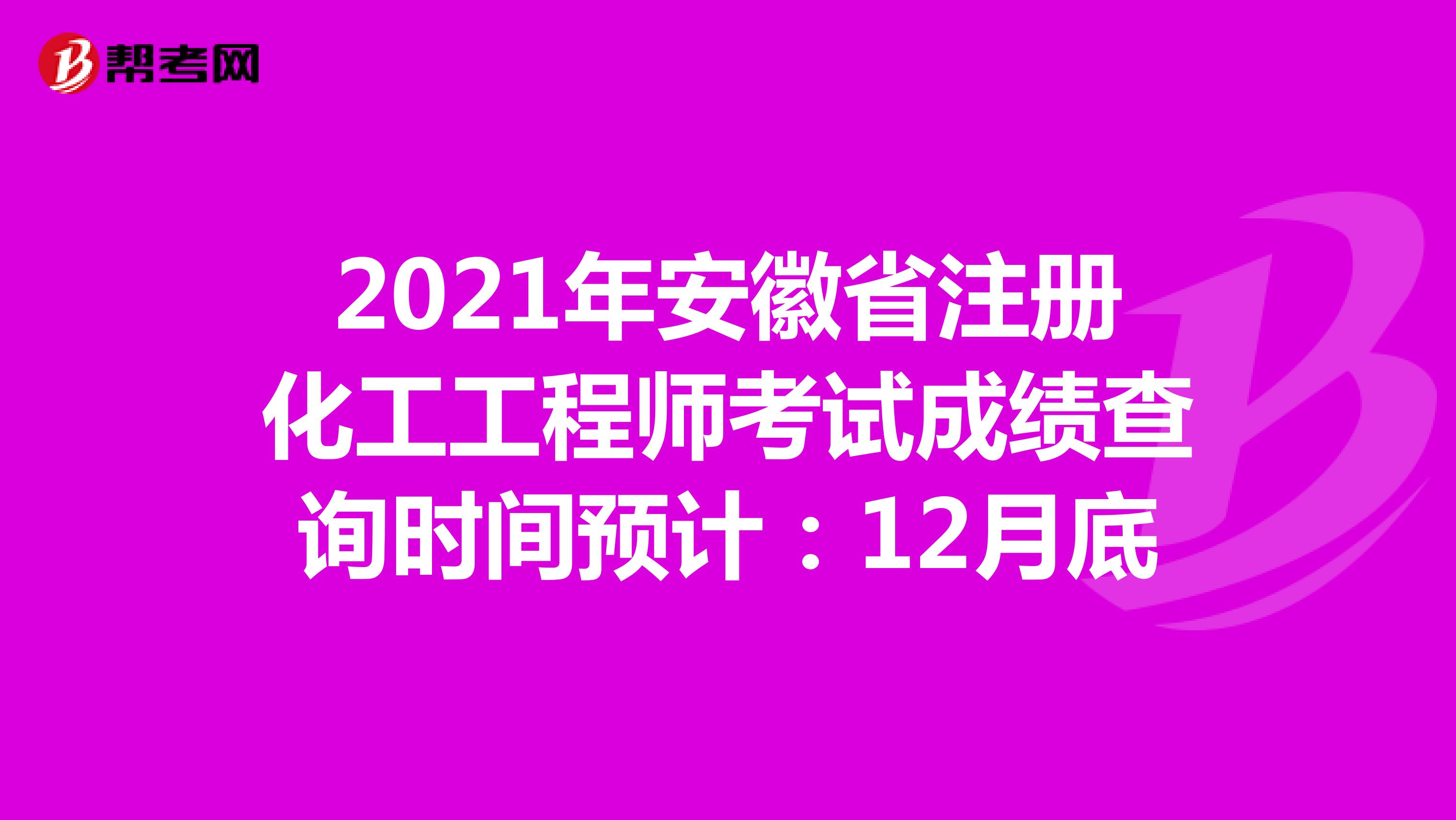 2021年安徽省注册化工工程师考试成绩查询时间预计：12月底