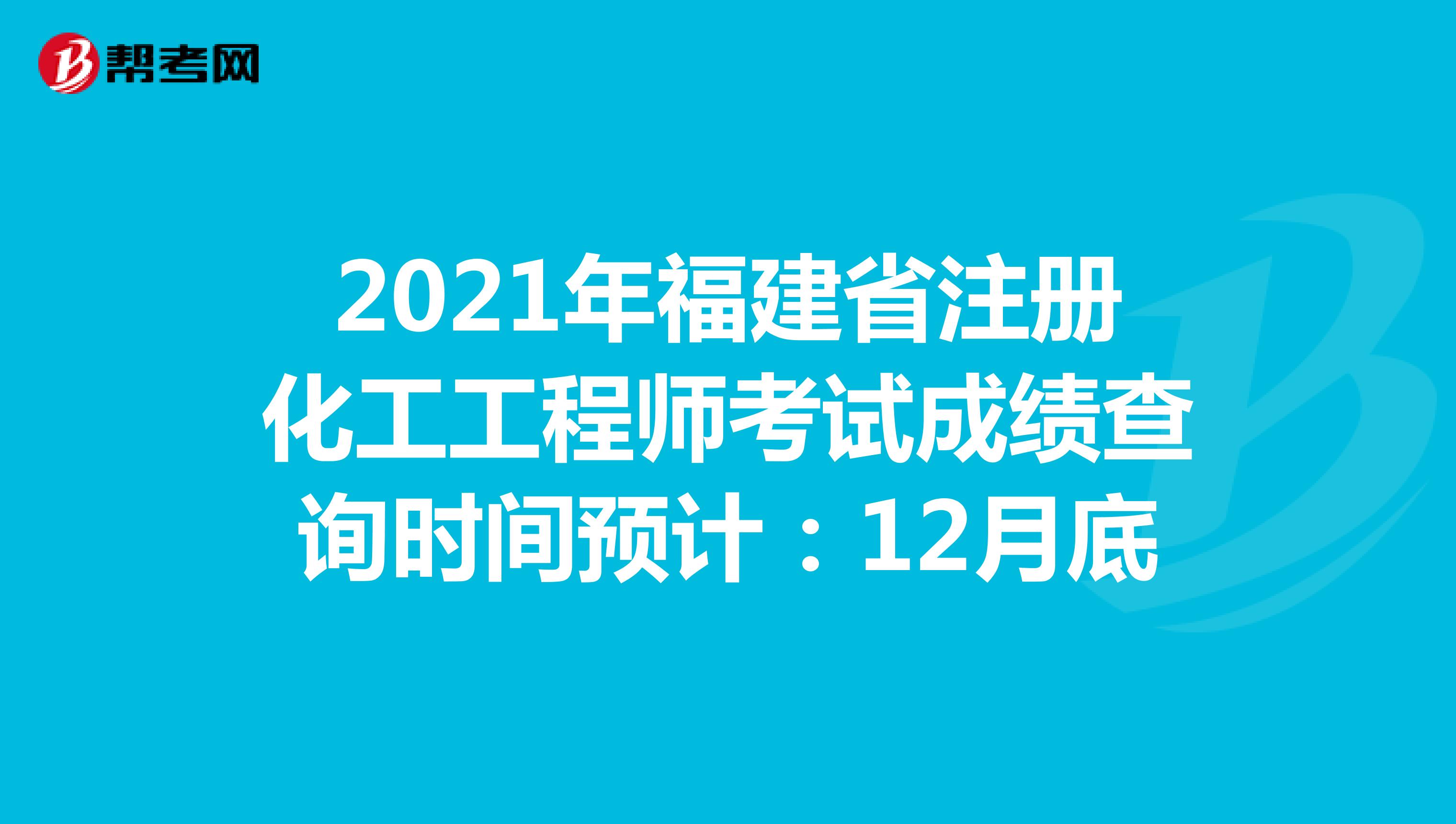 2021年福建省注册化工工程师考试成绩查询时间预计：12月底