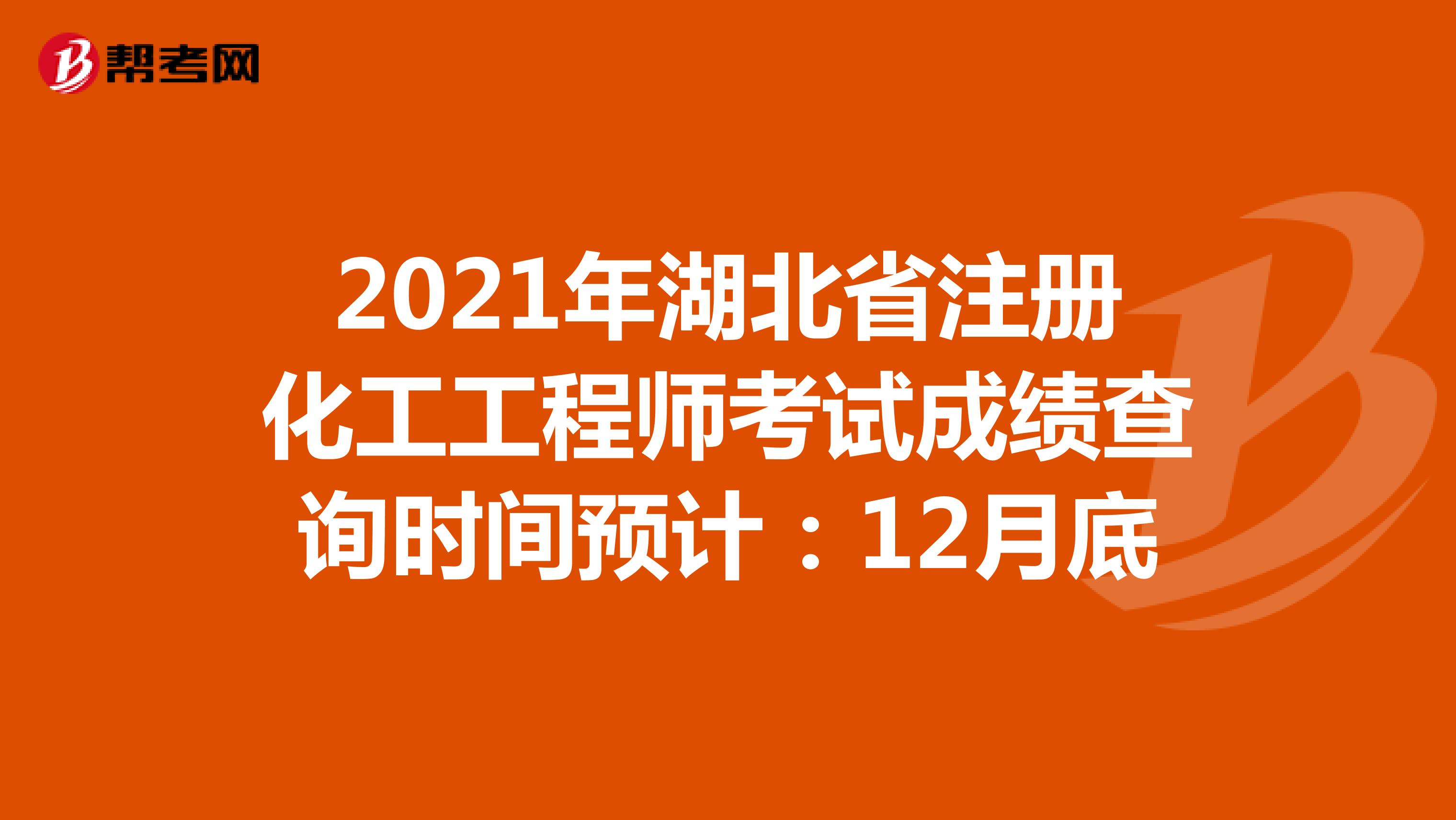 2021年湖北省注册化工工程师考试成绩查询时间预计：12月底