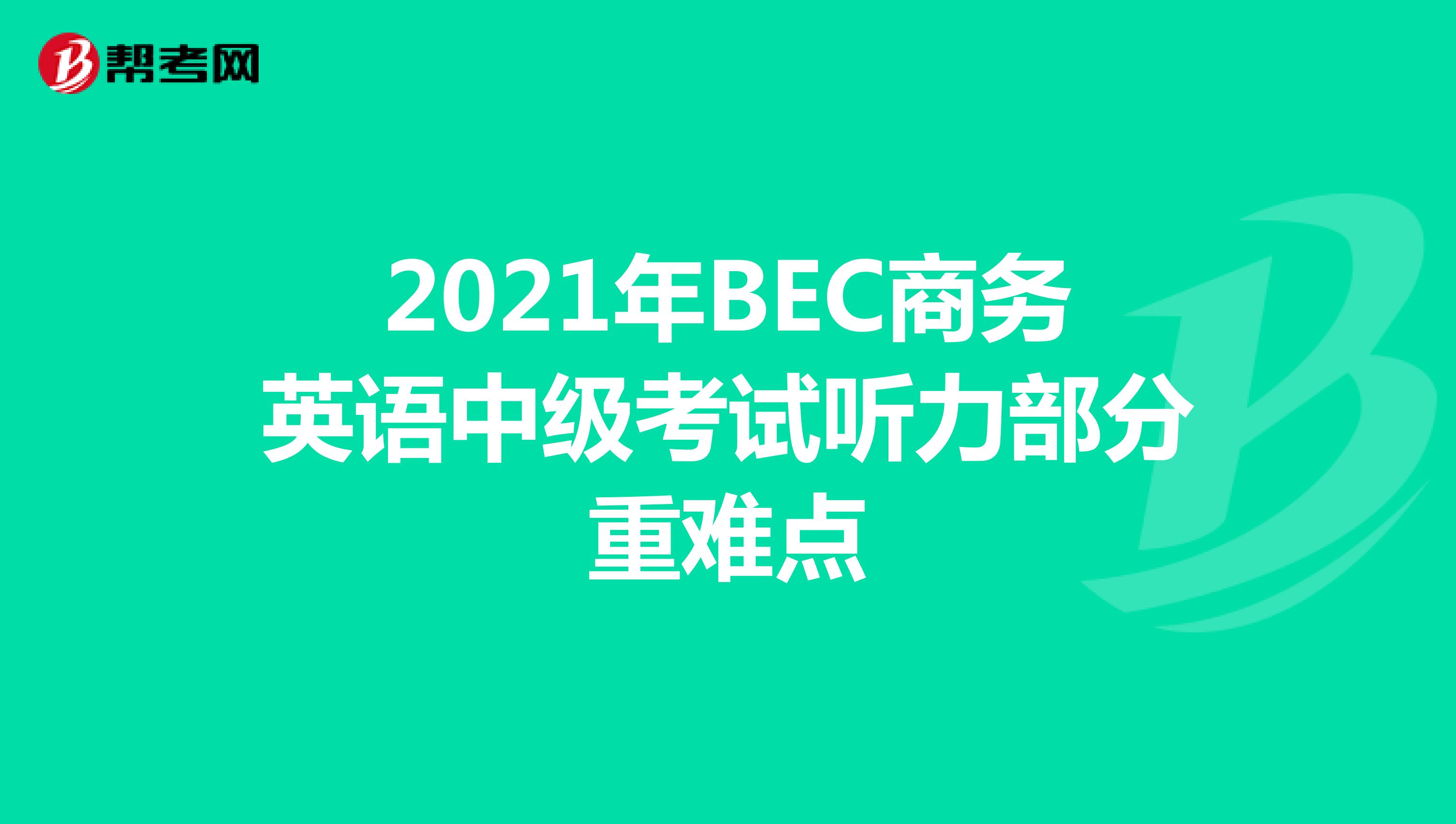 2021年BEC商务英语中级考试听力部分重难点