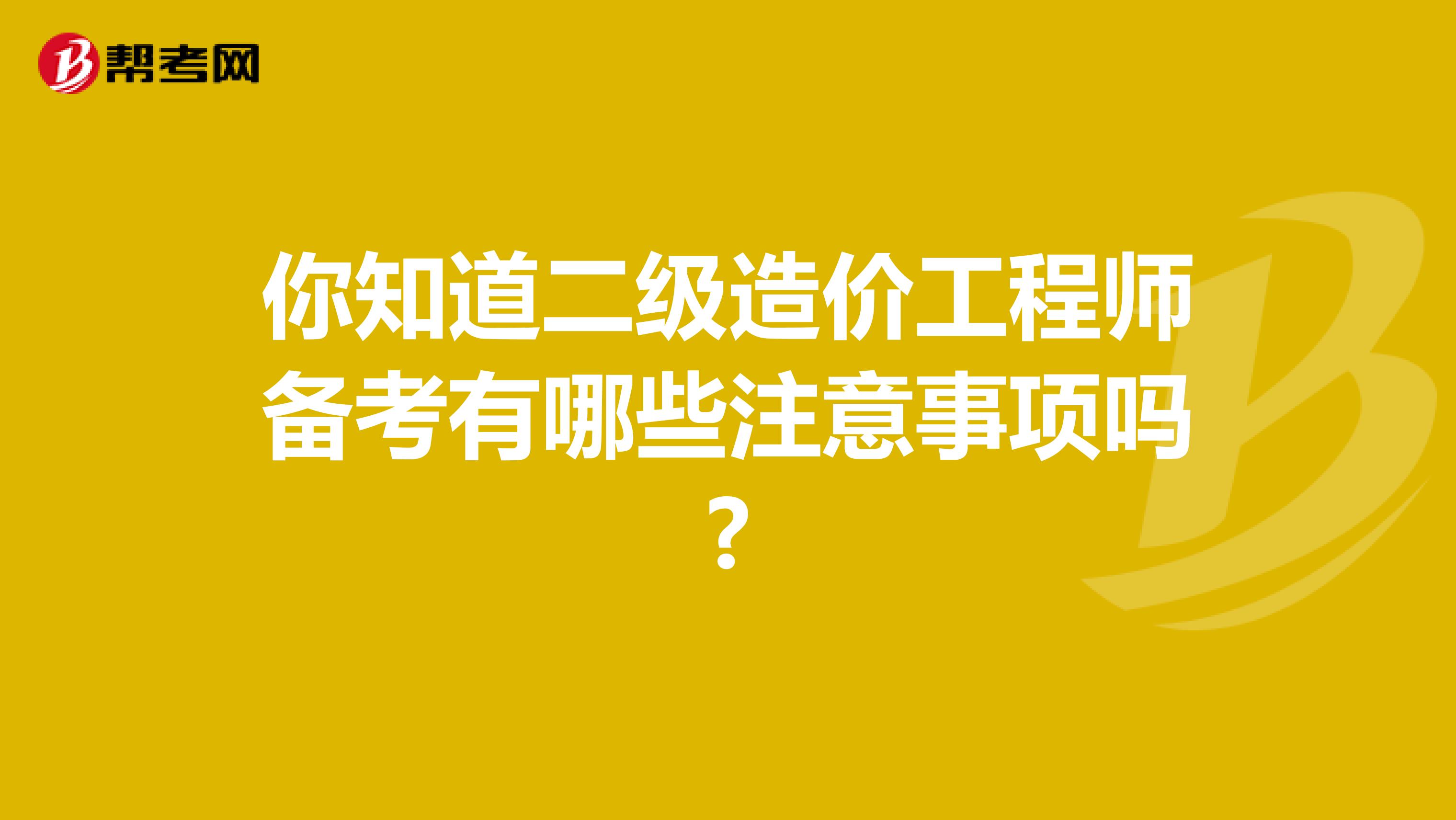 你知道二級造價工程師備考有哪些注意事項嗎?