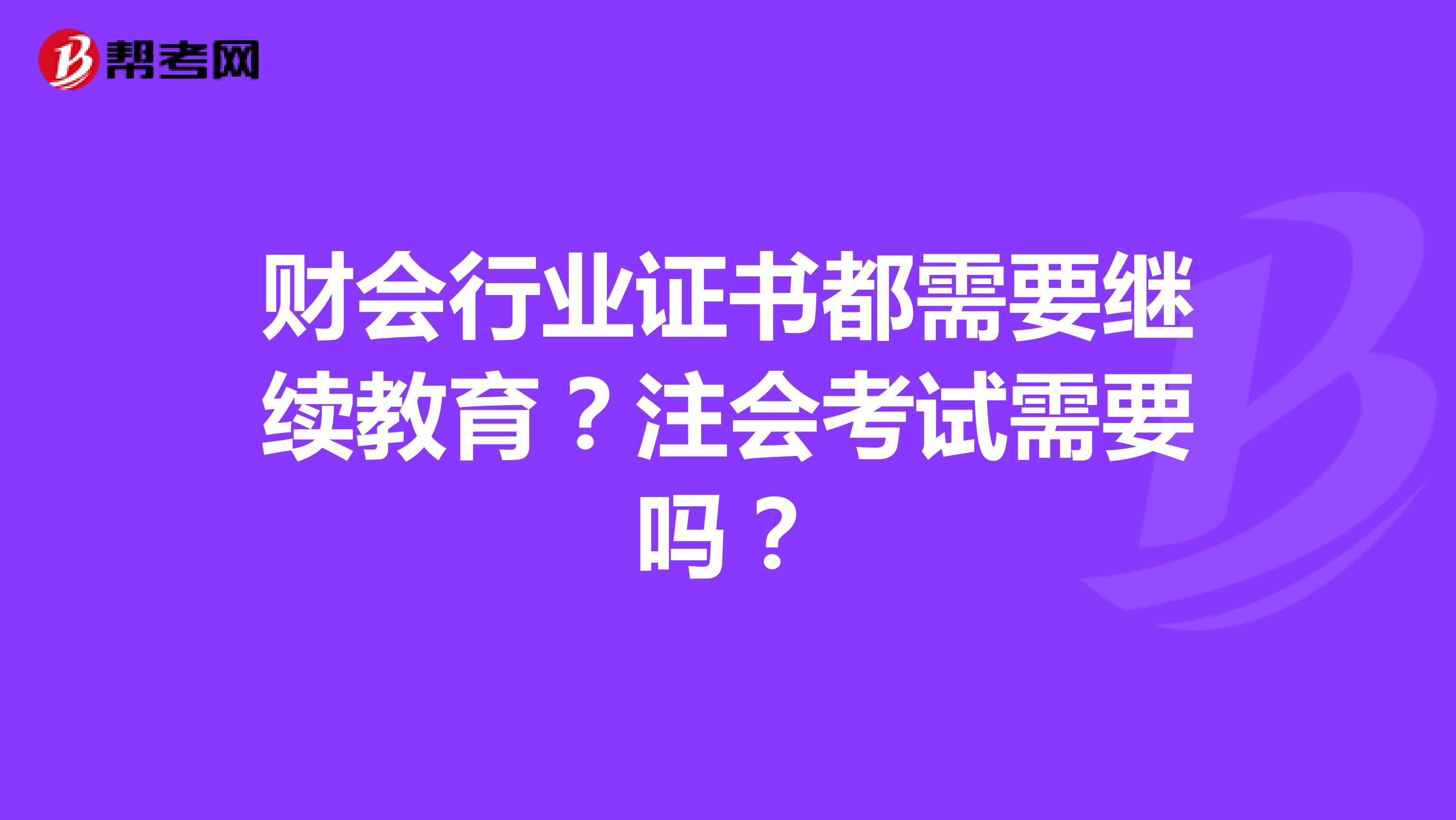 財會行業(yè)證書都需要繼續(xù)教育？注會考試需要嗎？