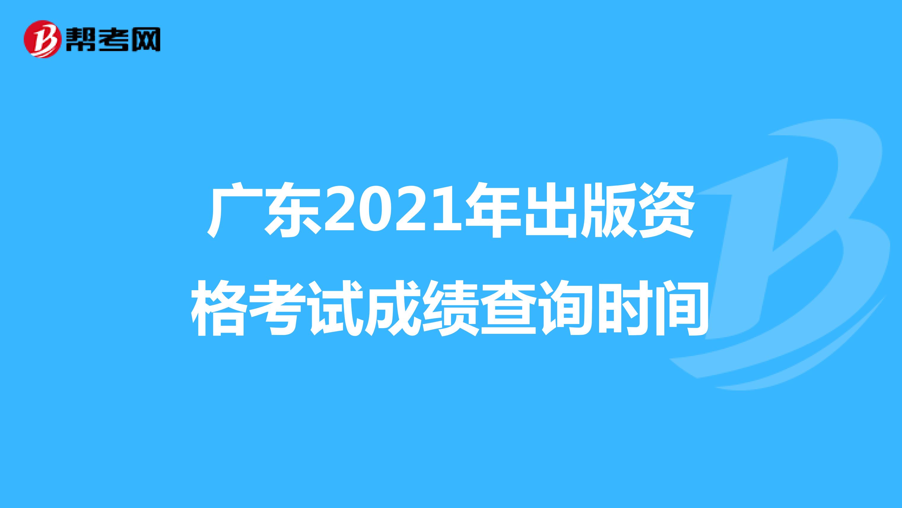 广东2021年出版资格考试成绩查询时间