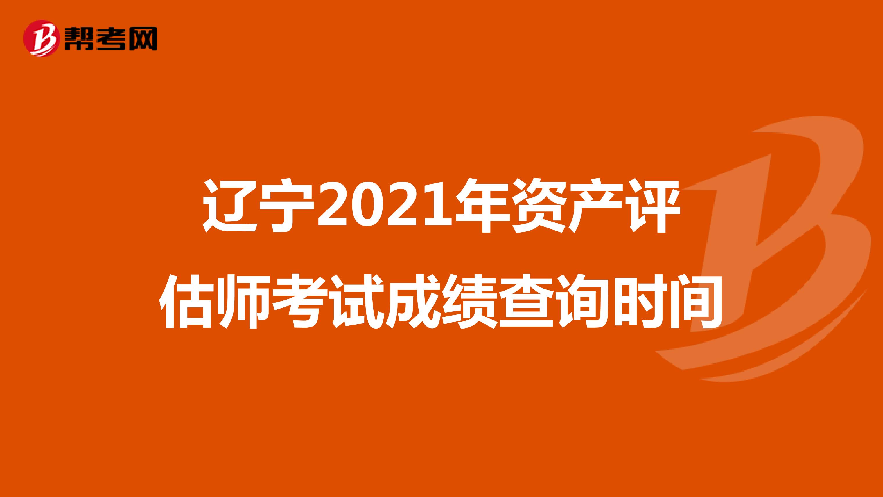 辽宁2021年资产评估师考试成绩查询时间