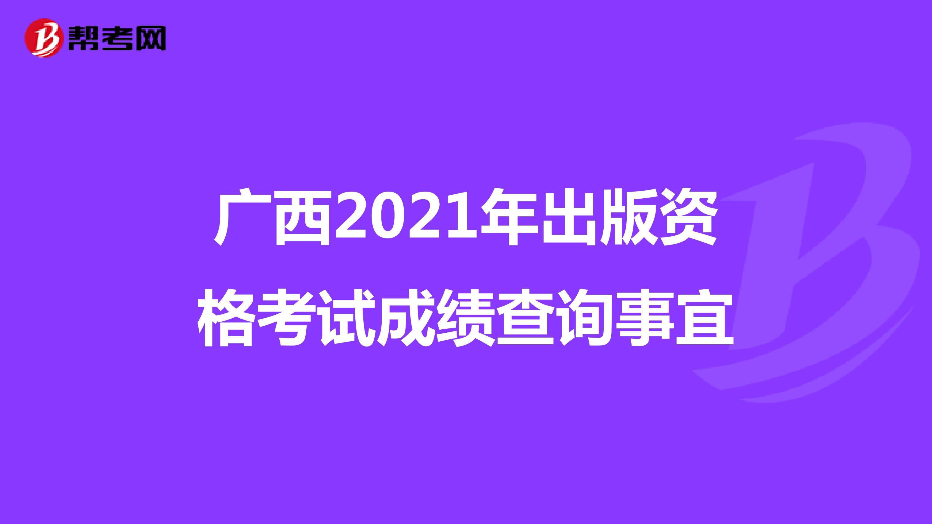 广西2021年出版资格考试成绩查询事宜