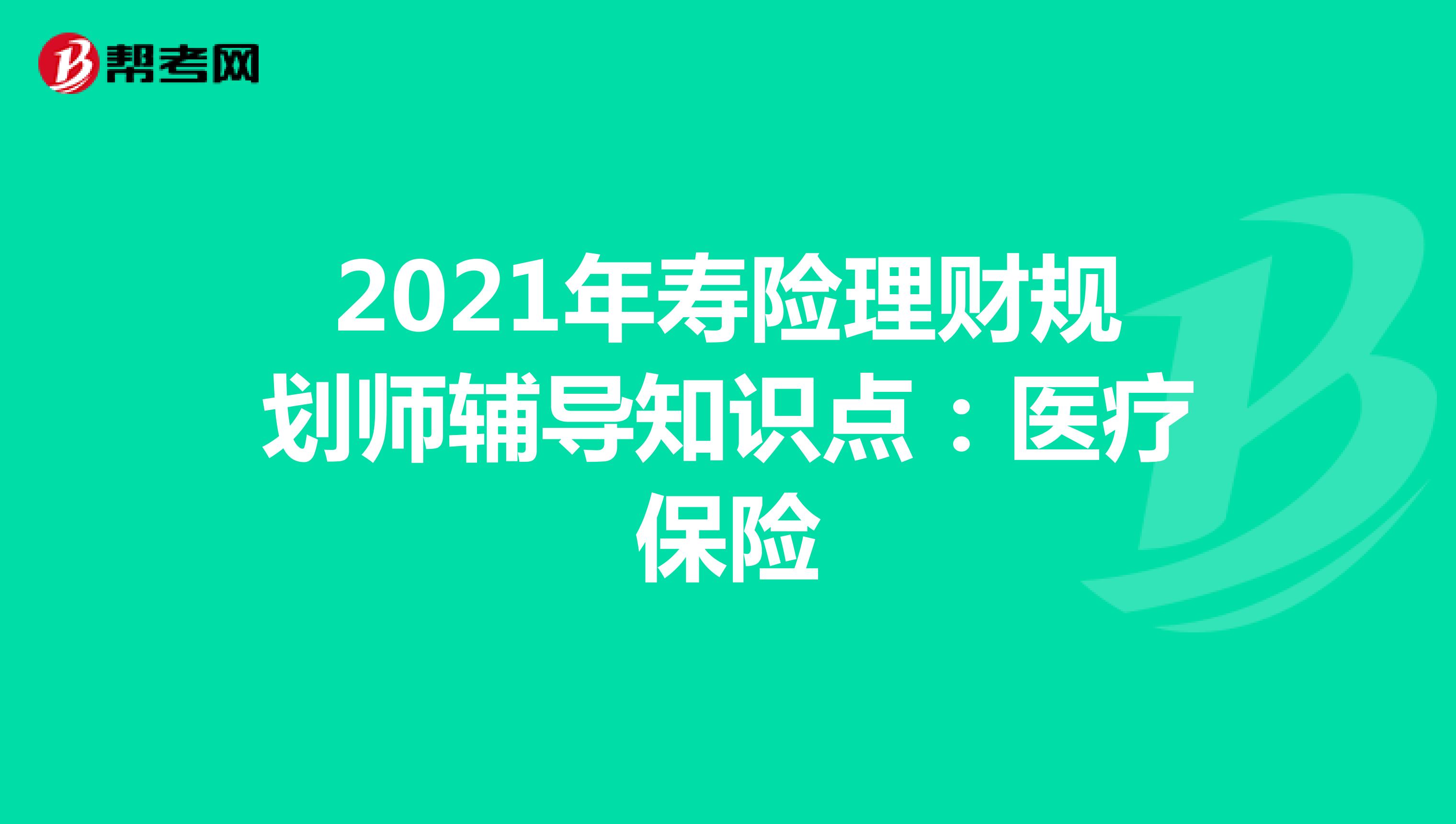 2021年寿险理财规划师辅导知识点：医疗保险