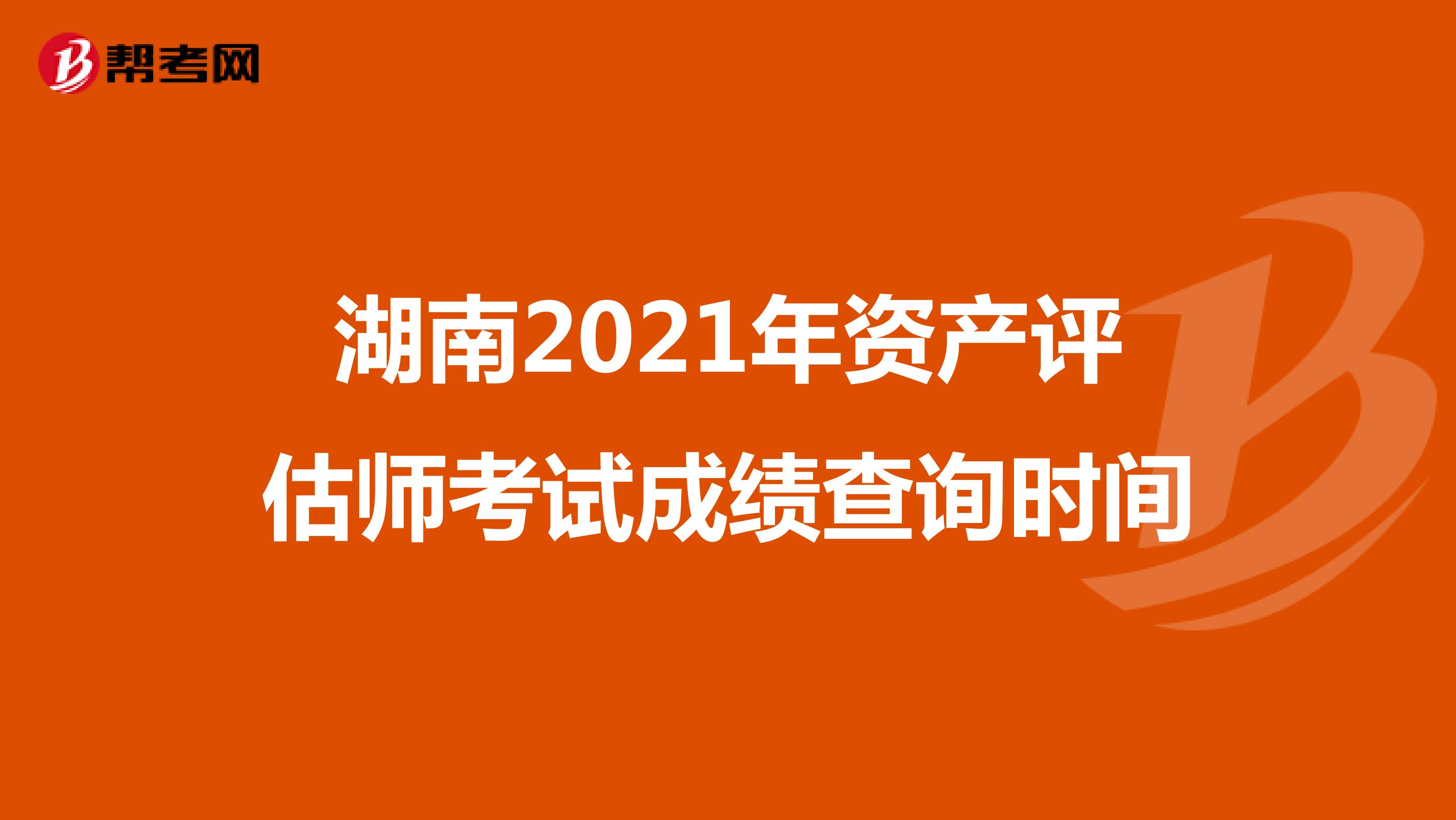 湖南2021年資產評估師考試成績查詢時間