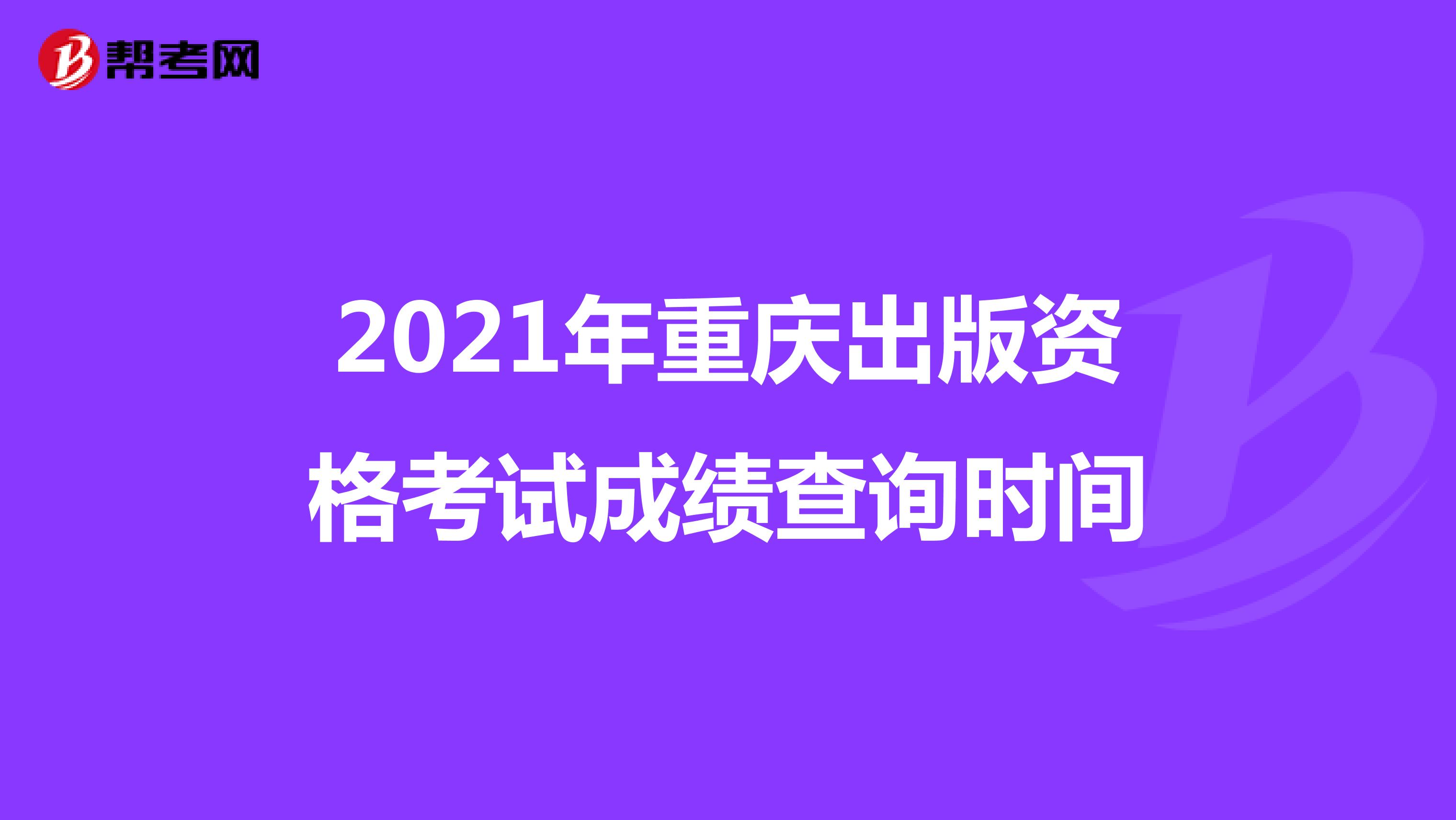 2021年重庆出版资格考试成绩查询时间