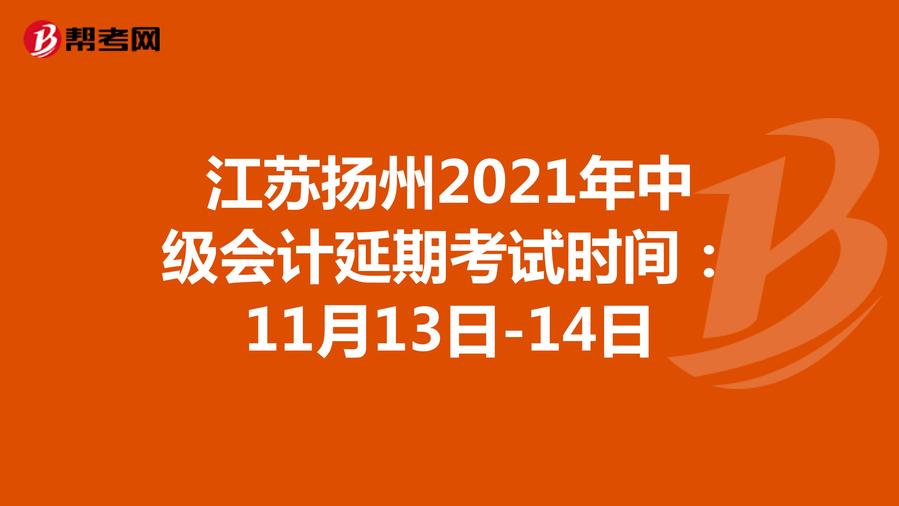 江苏扬州2021年中级会计延期考试时间：11月13日-14日