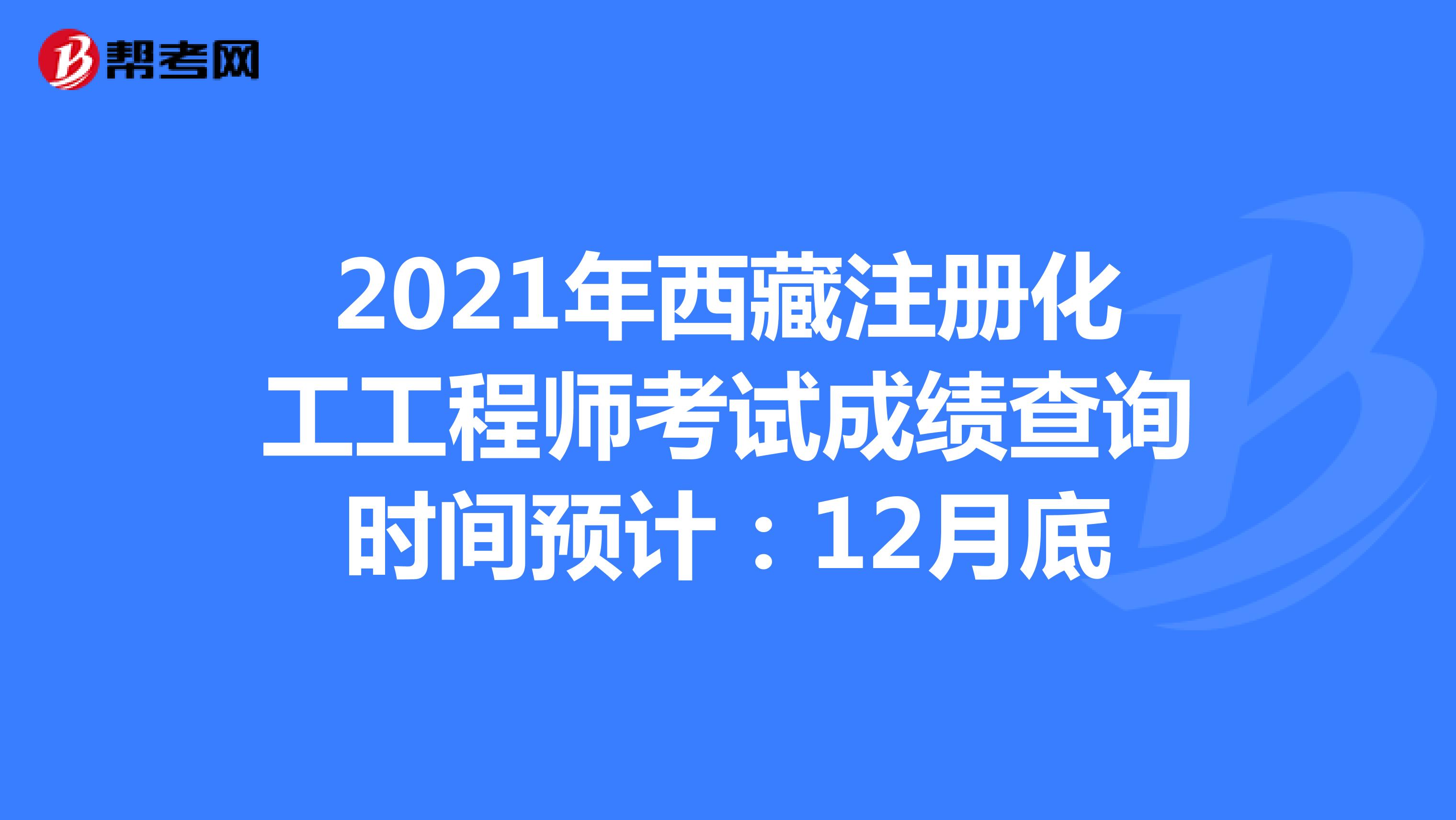 2021年西藏注册化工工程师考试成绩查询时间预计：12月底